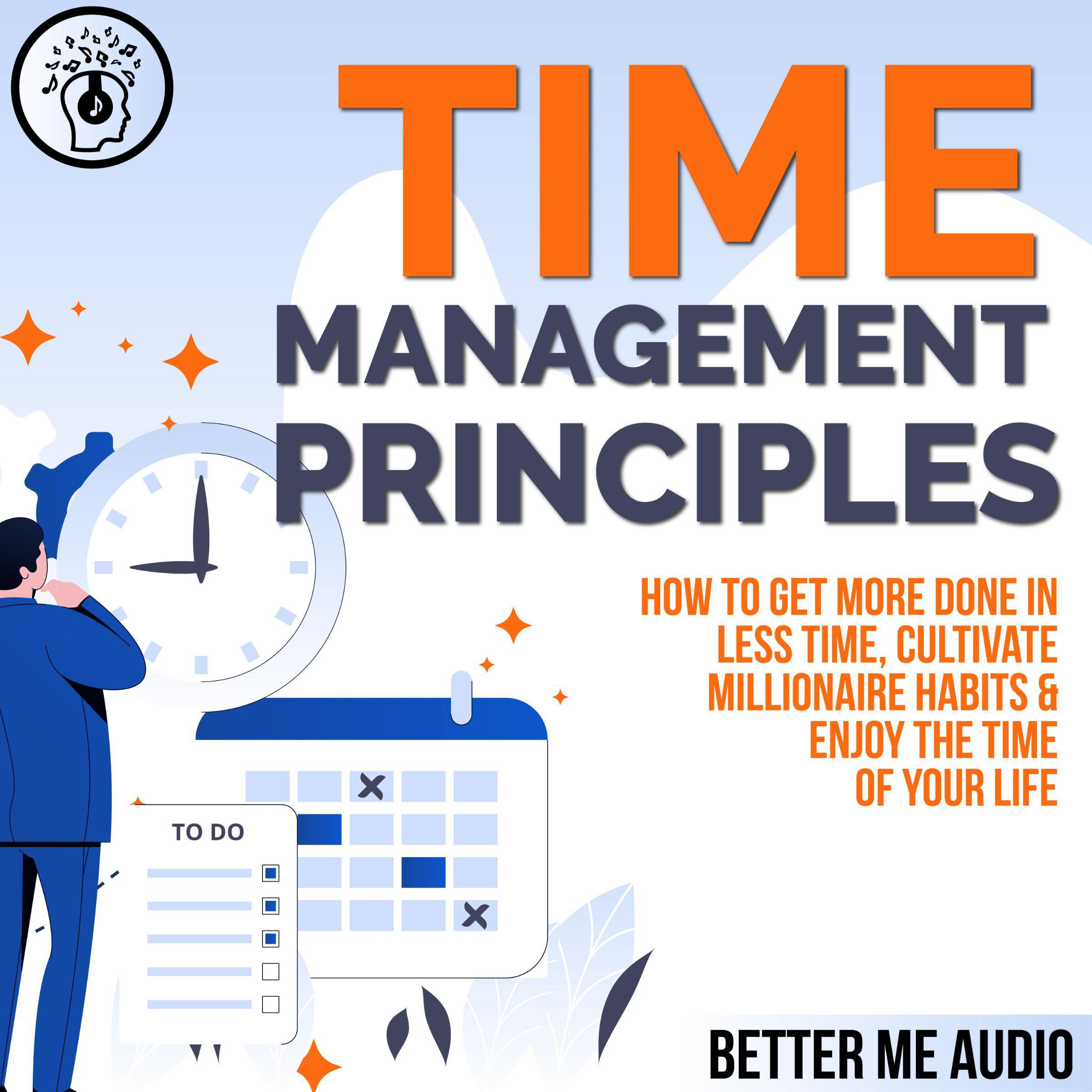 Time Management Principles: How to Get More Done in Less Time, Cultivate Millionaire Habits & Enjoy the Time of Your Life
