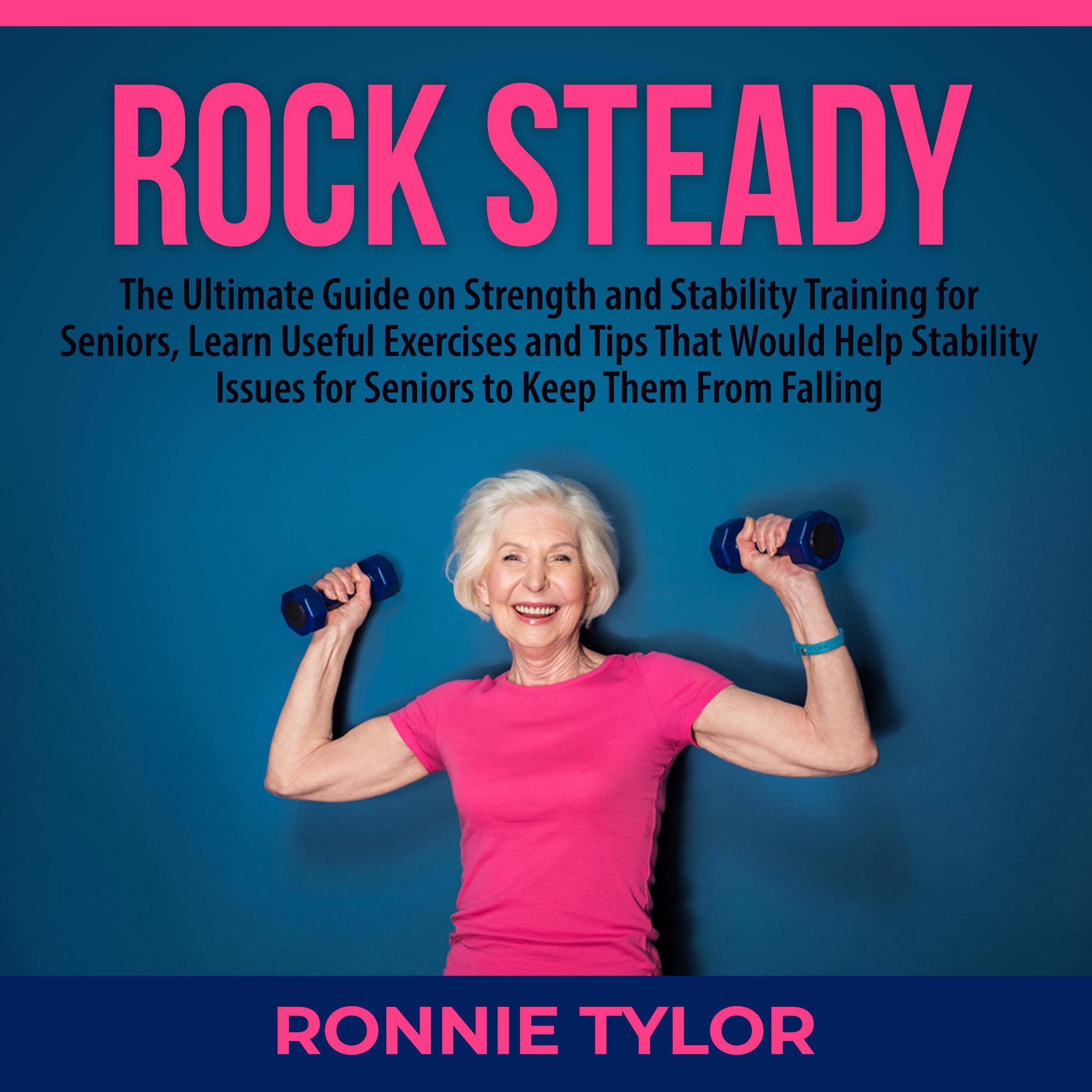 Rock Steady: The Ultimate Guide on Strength and Stability Training for Seniors, Learn Useful Exercises and Tips That Would Help Stability Issues for Seniors to Keep Them From Falling