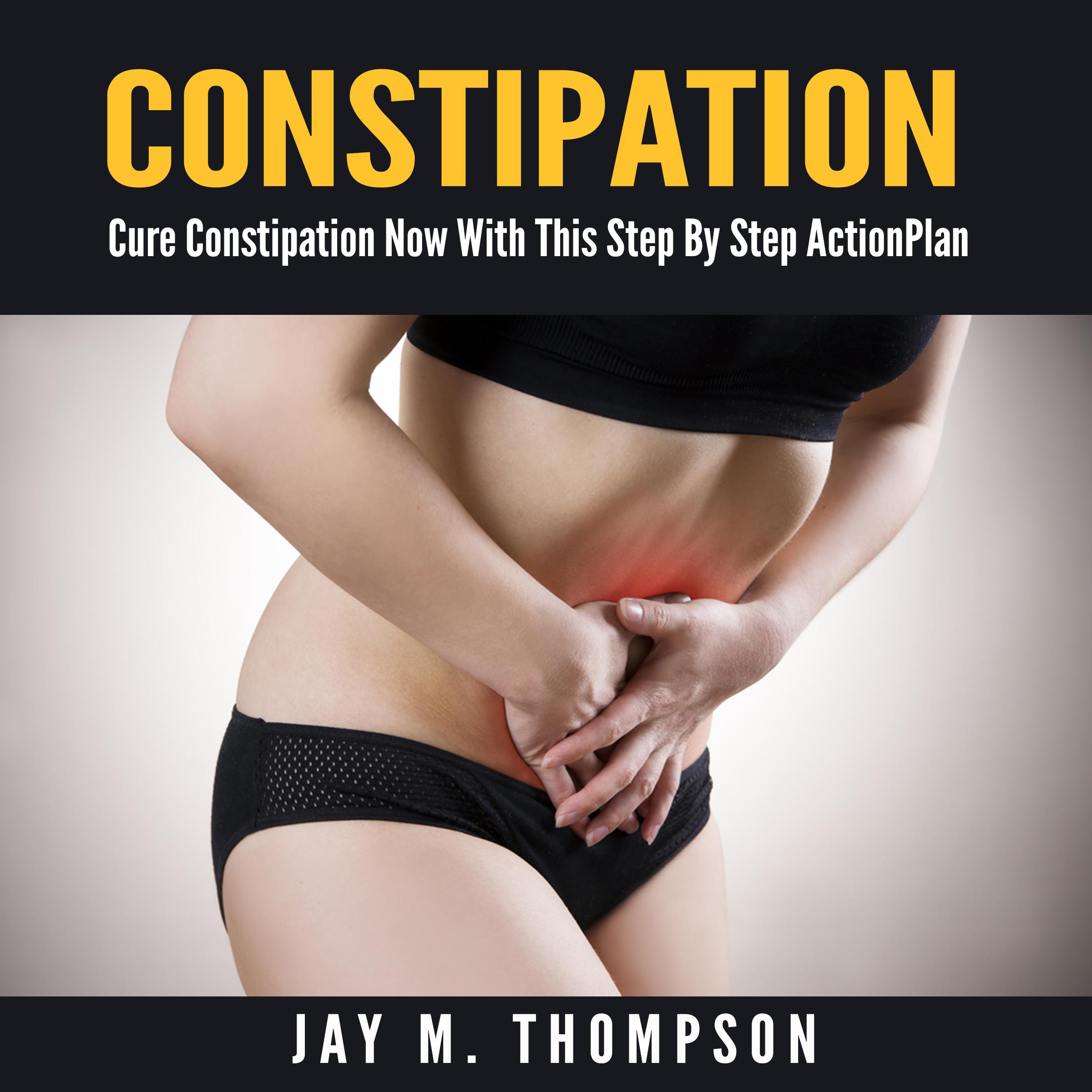 Constipation: Cure Constipation Now With This Step By Step Action Plan