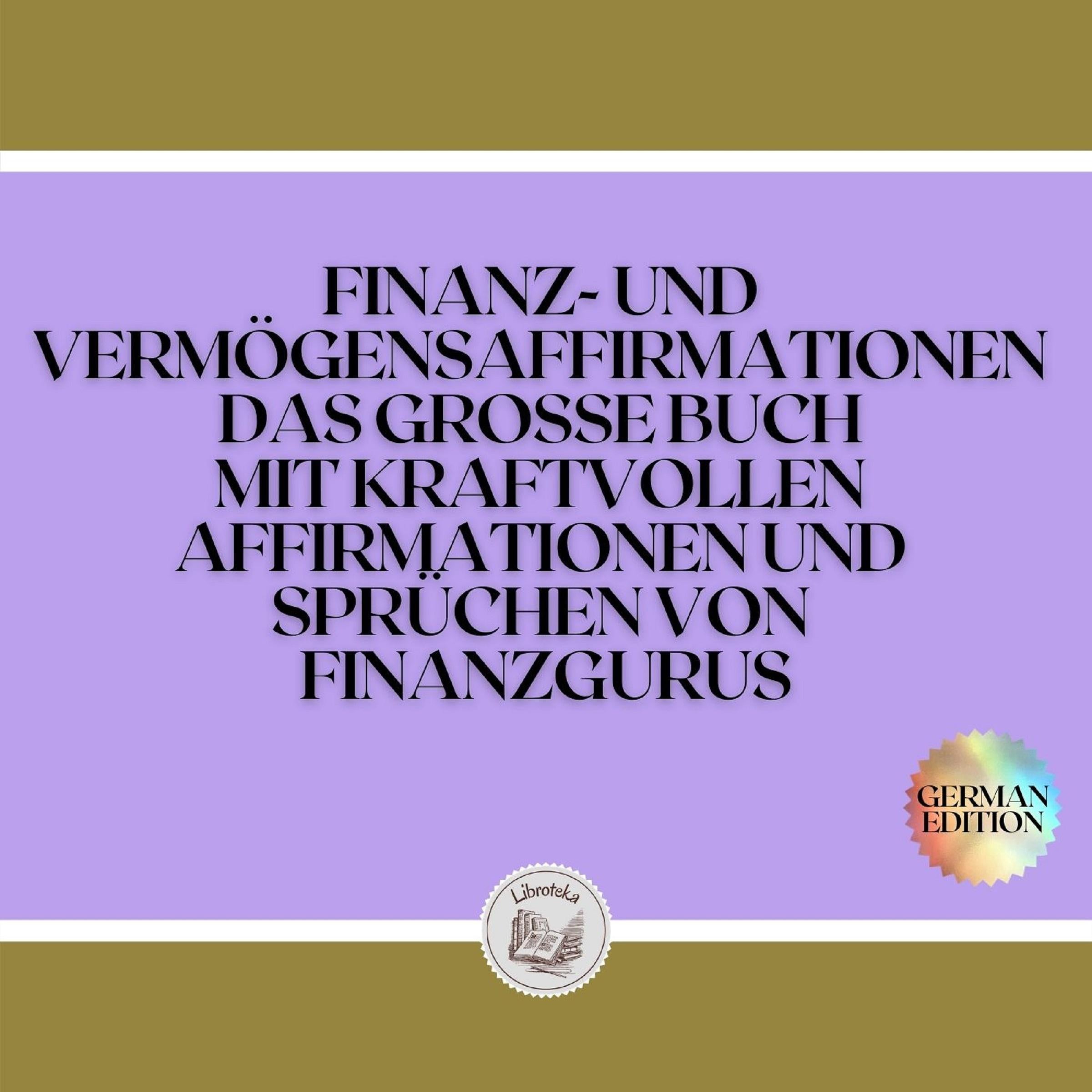 FINANZ-UND VERMÖGENSAFFIRMATIONEN DAS GROSSE BUCH MIT KRAFTVOLLEN AFFIRMATIONEN UND SPRÜCHEN VON FINANZGURUS