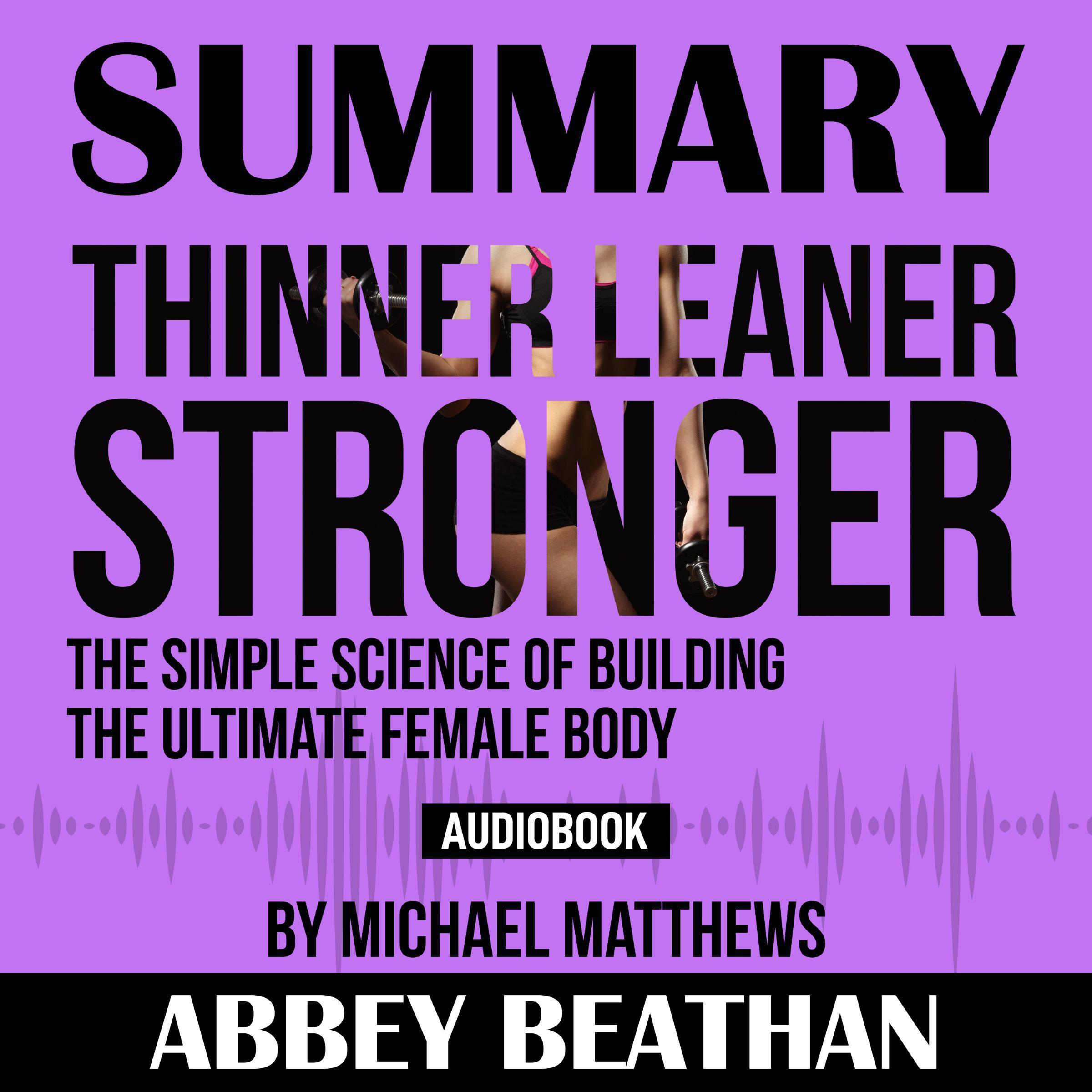Summary of Thinner Leaner Stronger: The Simple Science of Building the Ultimate Female Body by Michael Matthews