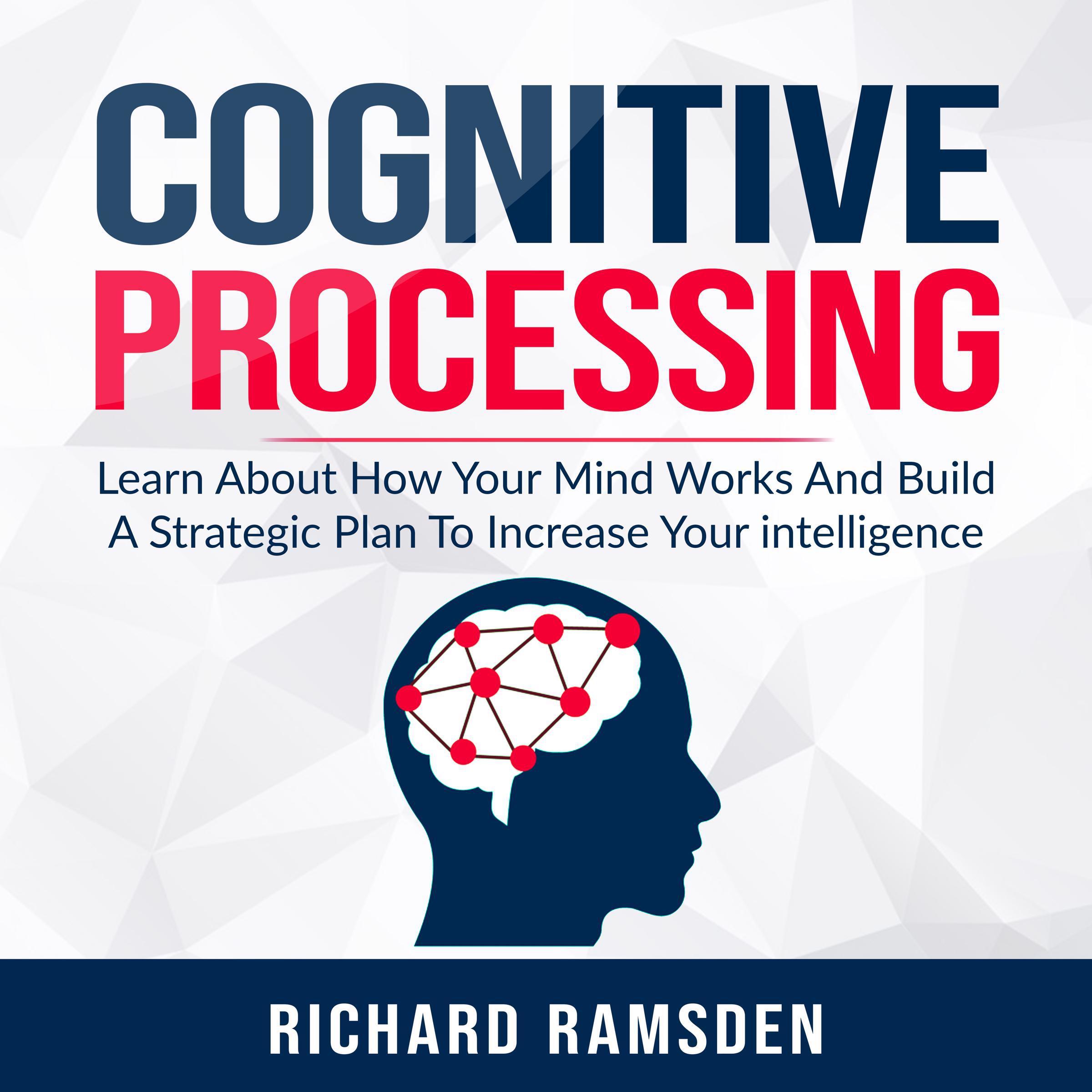 Cognitive Processing - Learn About How Your Mind Works And Build A Strategic Plan To Increase Your intelligence