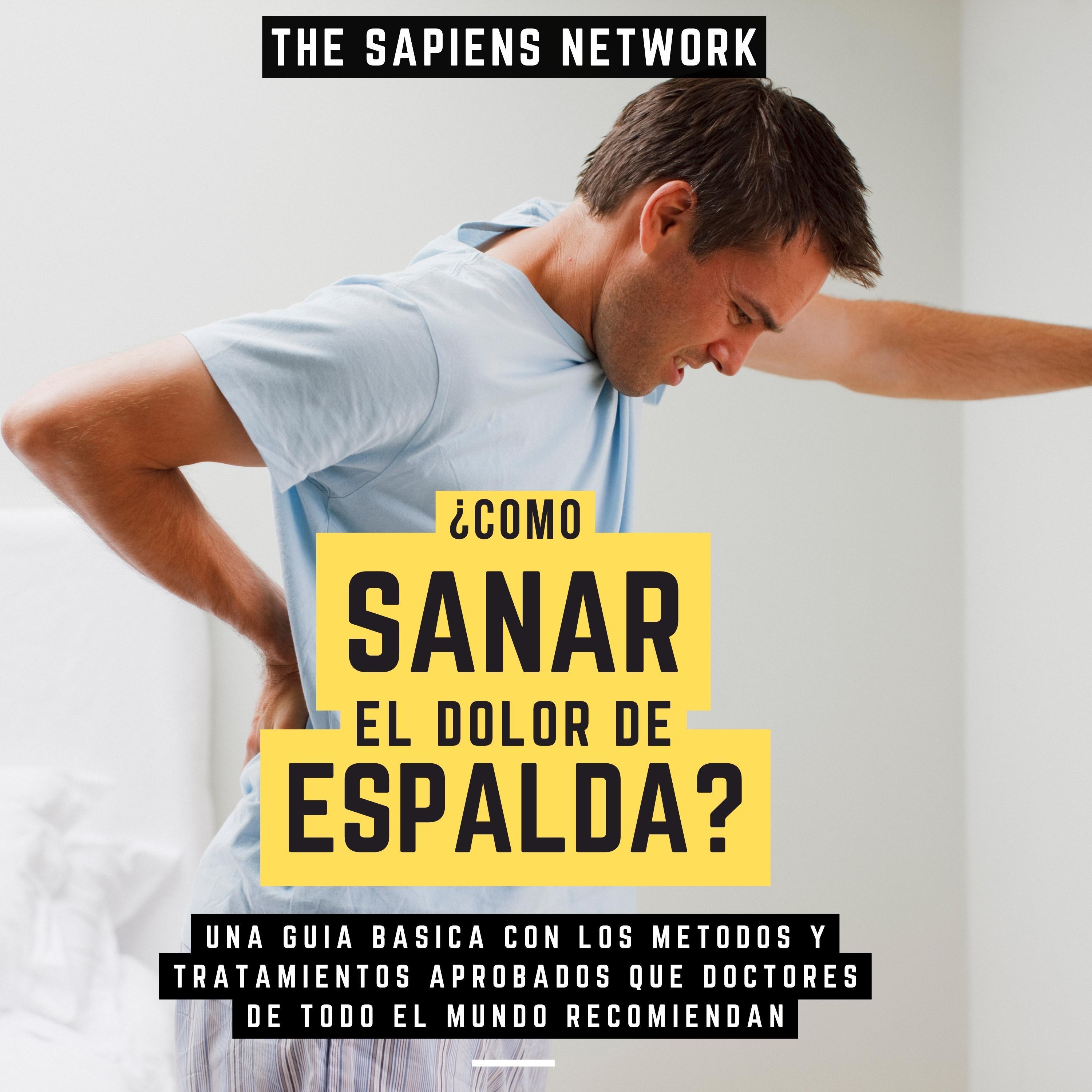 ¿Como Sanar El Dolor De Espalda? - Una Guia Basica Con Los Metodos Y Tratamientos Aporbados Que Doctores De Todo El Mundo Recomiendan