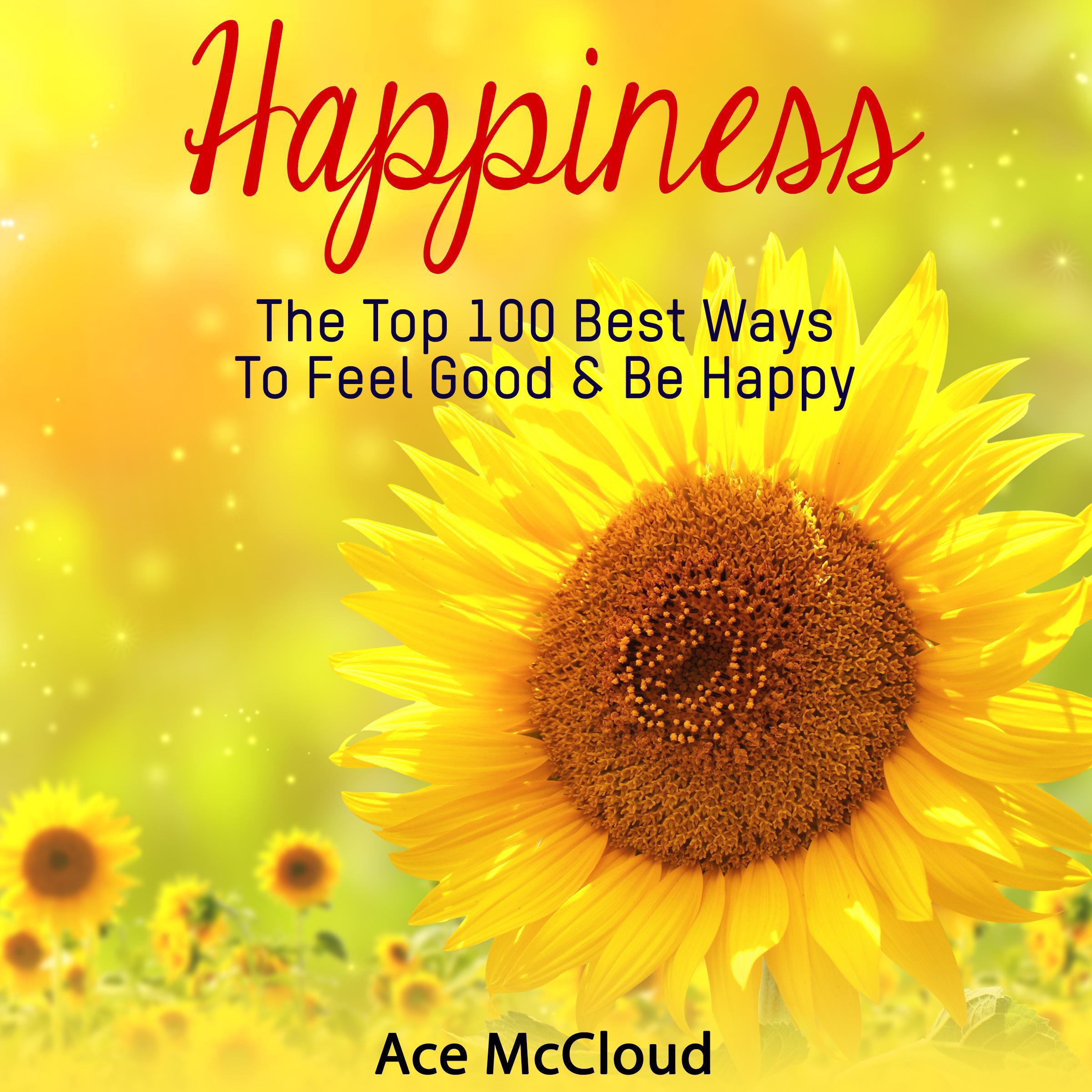 Happiness: The Top 100 Best Ways To Feel Good & Be Happy