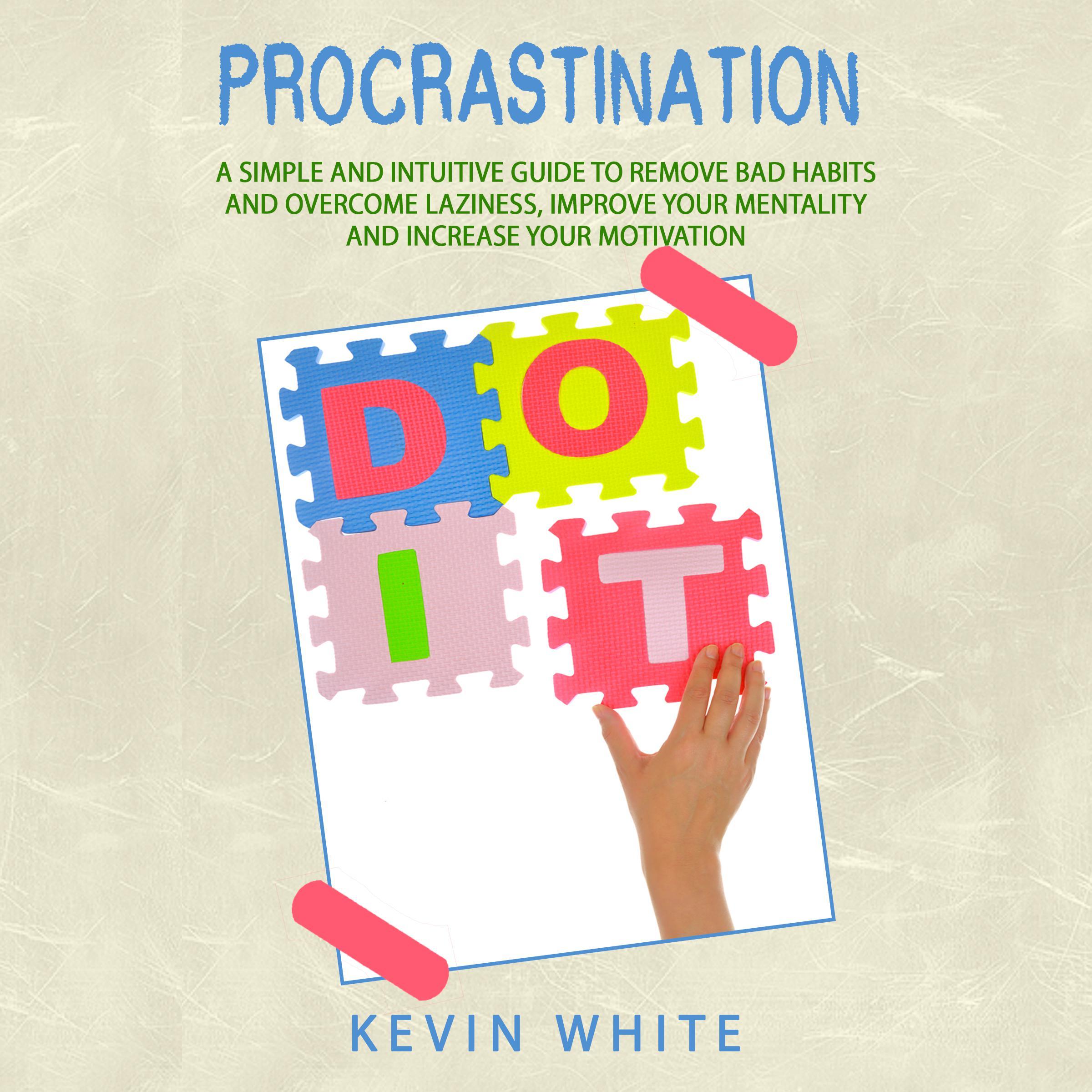 Procrastination : A simple and intuitive guide to remove bad habits and overcome laziness, improve your mentality and increase your motivation