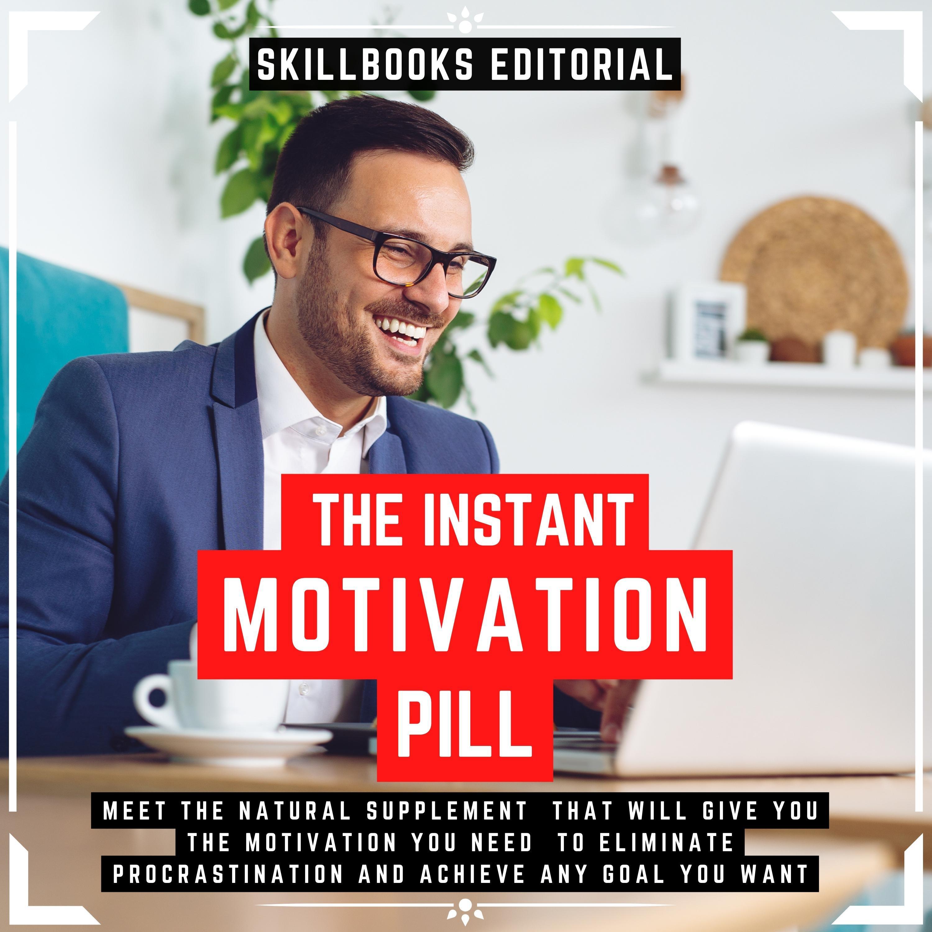 The Instant Motivation Pill - Meet The Natural Supplement That Will Give You The Motivation You Need To Eliminate Procrastination And Achieve Any Goal You Desire