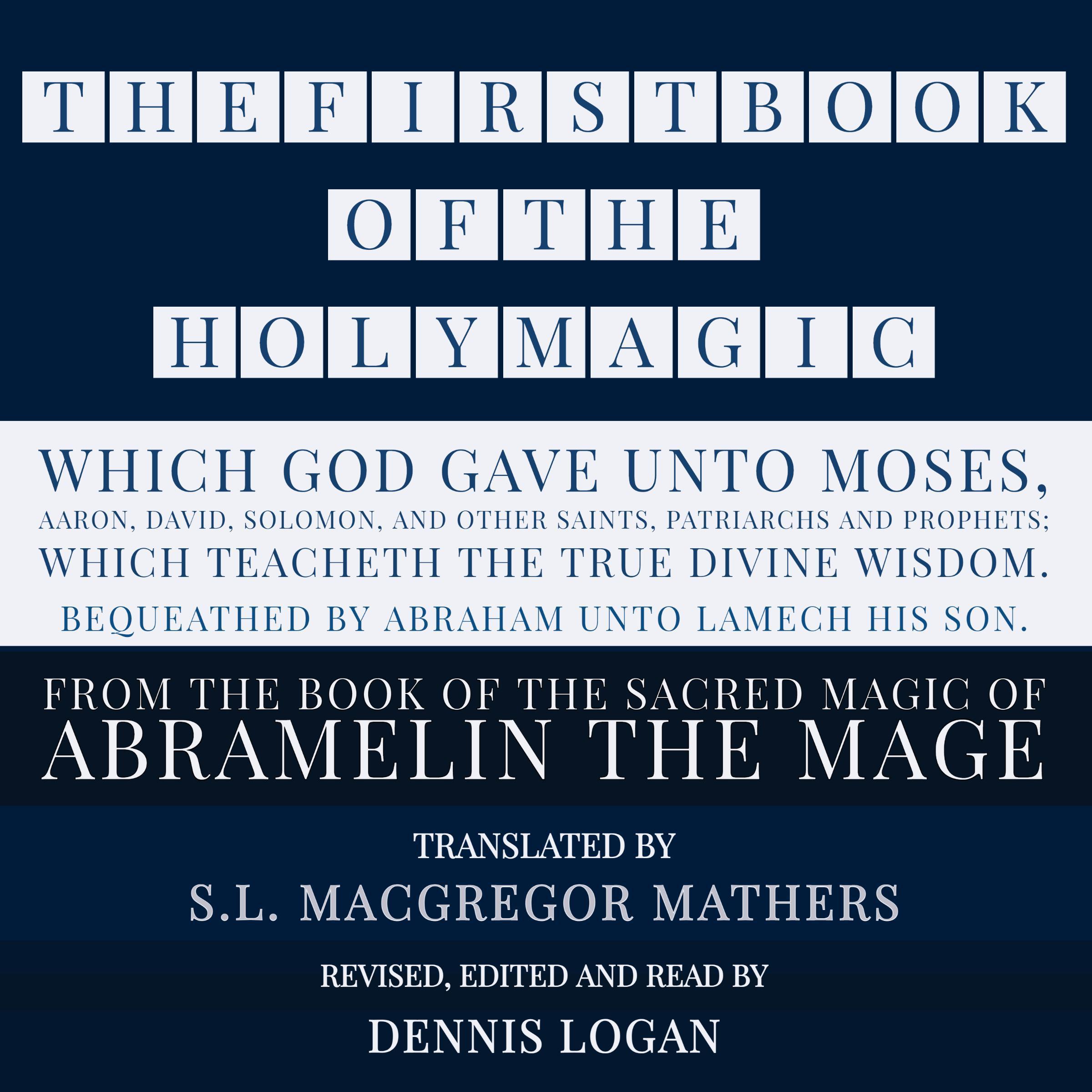 THE FIRST BOOK OF THE HOLY MAGIC, WHICH GOD GAVE UNTO MOSES, AARON, DAVID, SOLOMON, AND OTHER SAINTS, PATRIARCHS AND PROPHETS; WHICH TEACHETH THE TRUE DIVINE WISDOM. BEQUEATHED BY ABRAHAM UNTO LAMECH HIS SON.