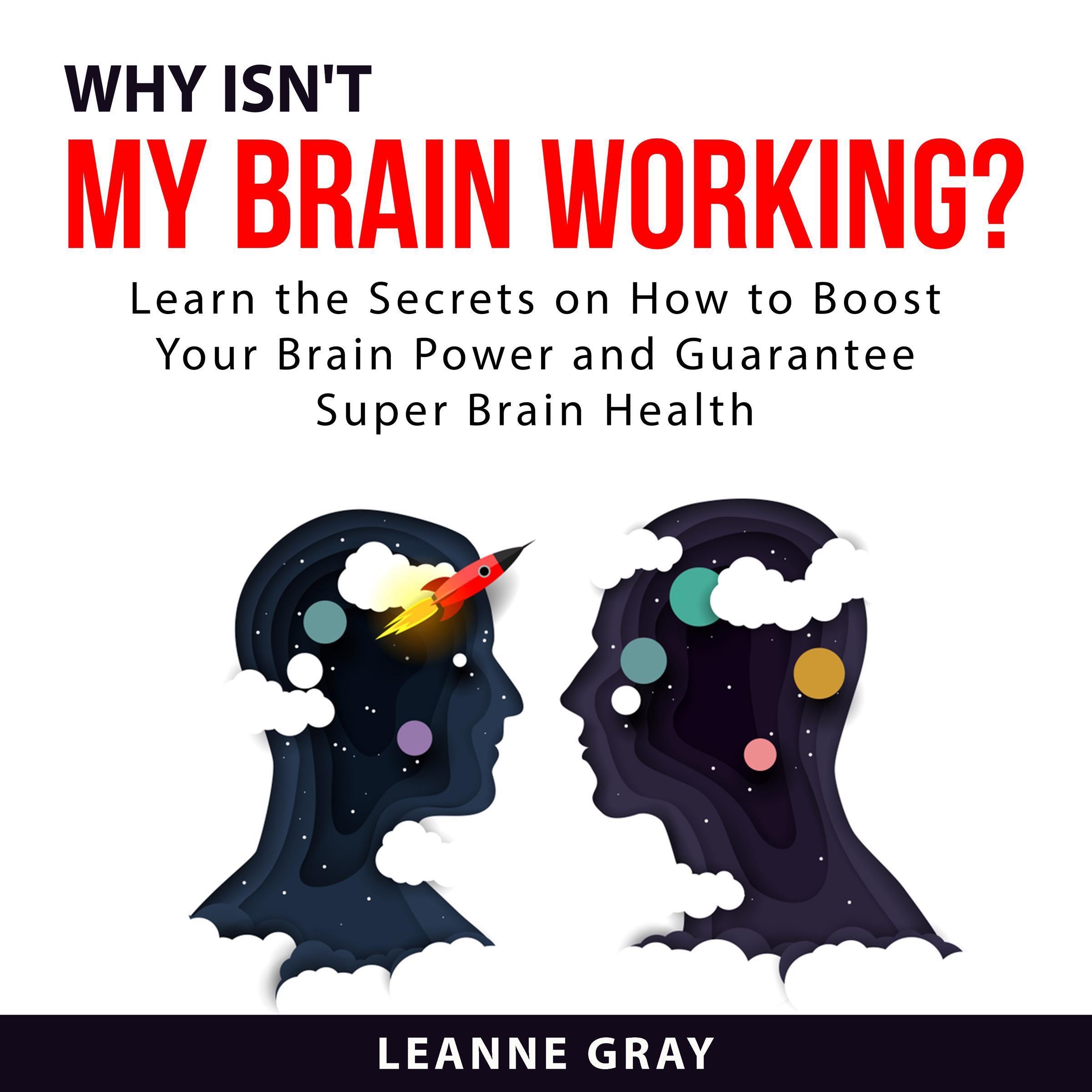 Why Isn't My Brain Working? Learn the Secrets on How to Boost Your Brain Power and Guarantee Super Brain Health