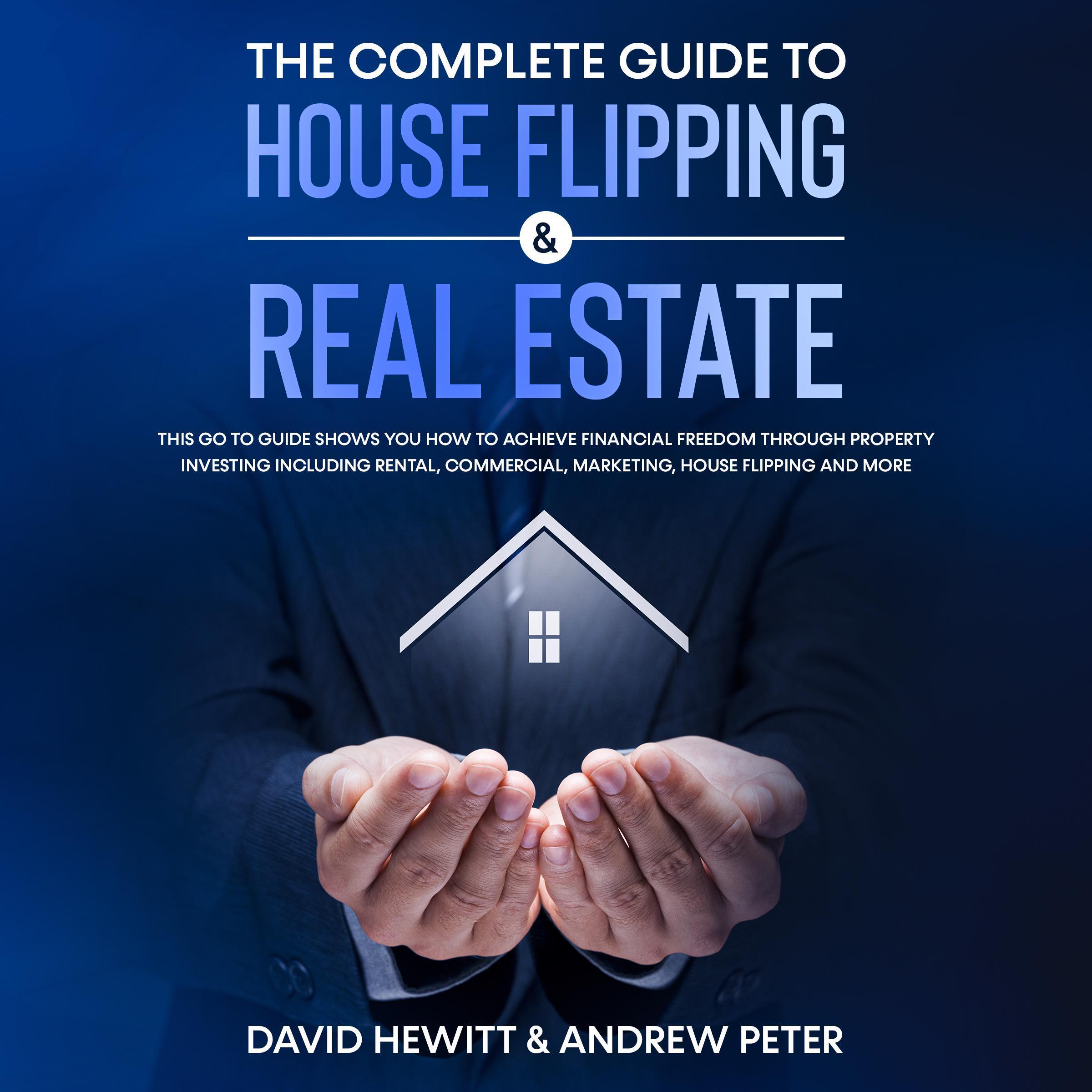 The complete Guide to House Flipping & Real Estate: This go to guide shows you how to achieve financial freedom through property investing including rental, commercial, marketing, house flipping and more