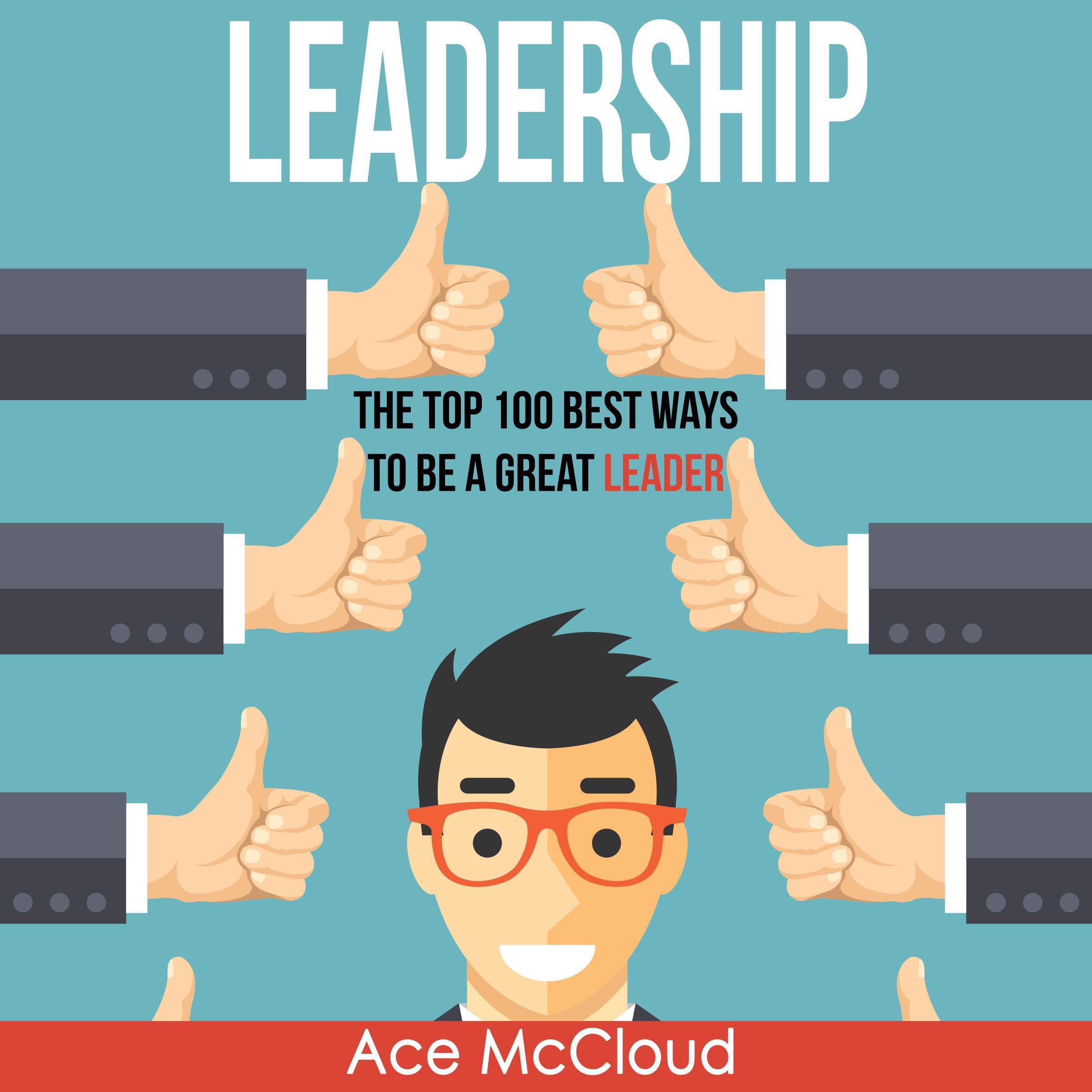 Leadership: The Top 100 Best Ways To Be A Great Leader