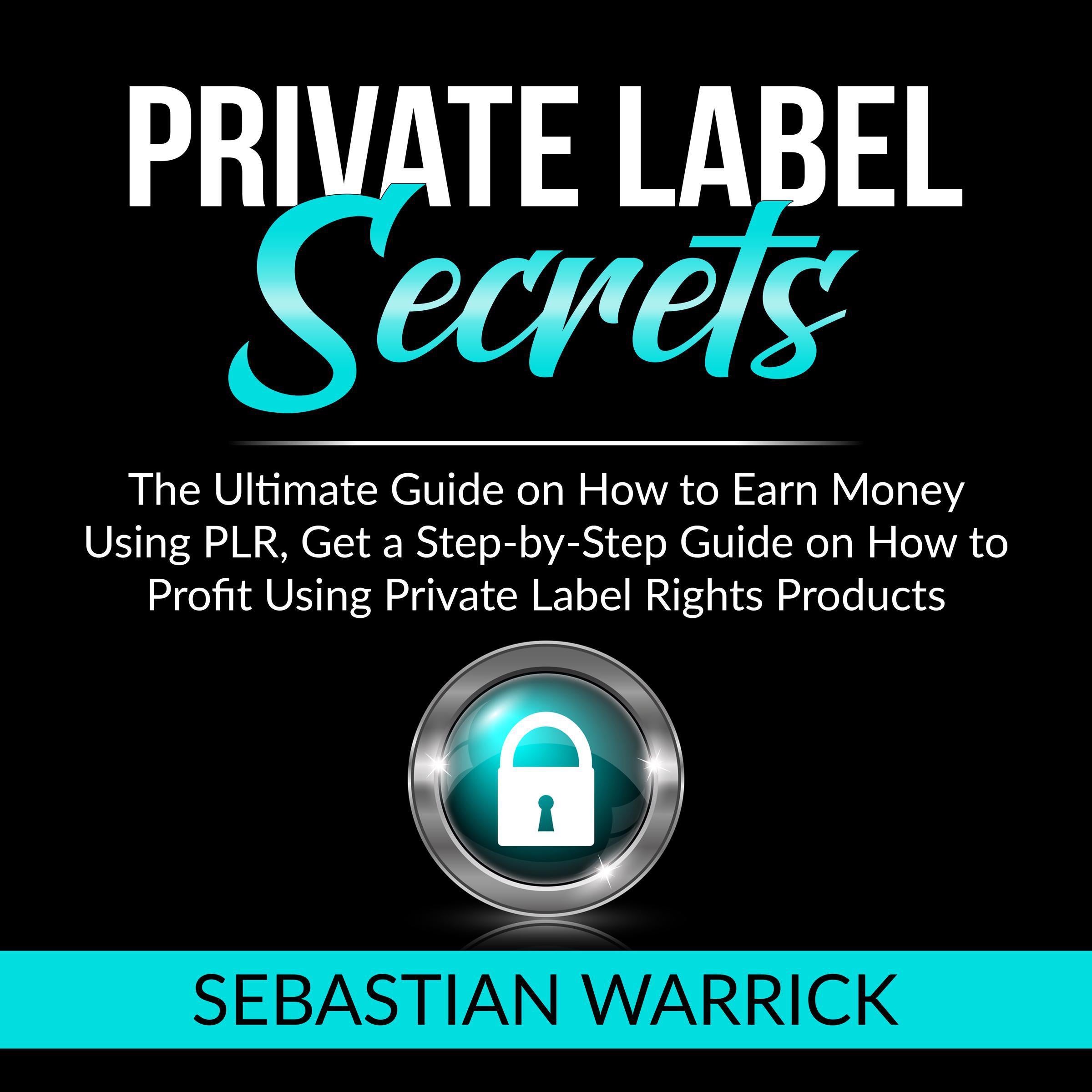 Private Label Secrets: The Ultimate Guide on How to Earn Money Using PLR, Get a Step-by-Step Guide on How to Profit Using Private Label Rights Products