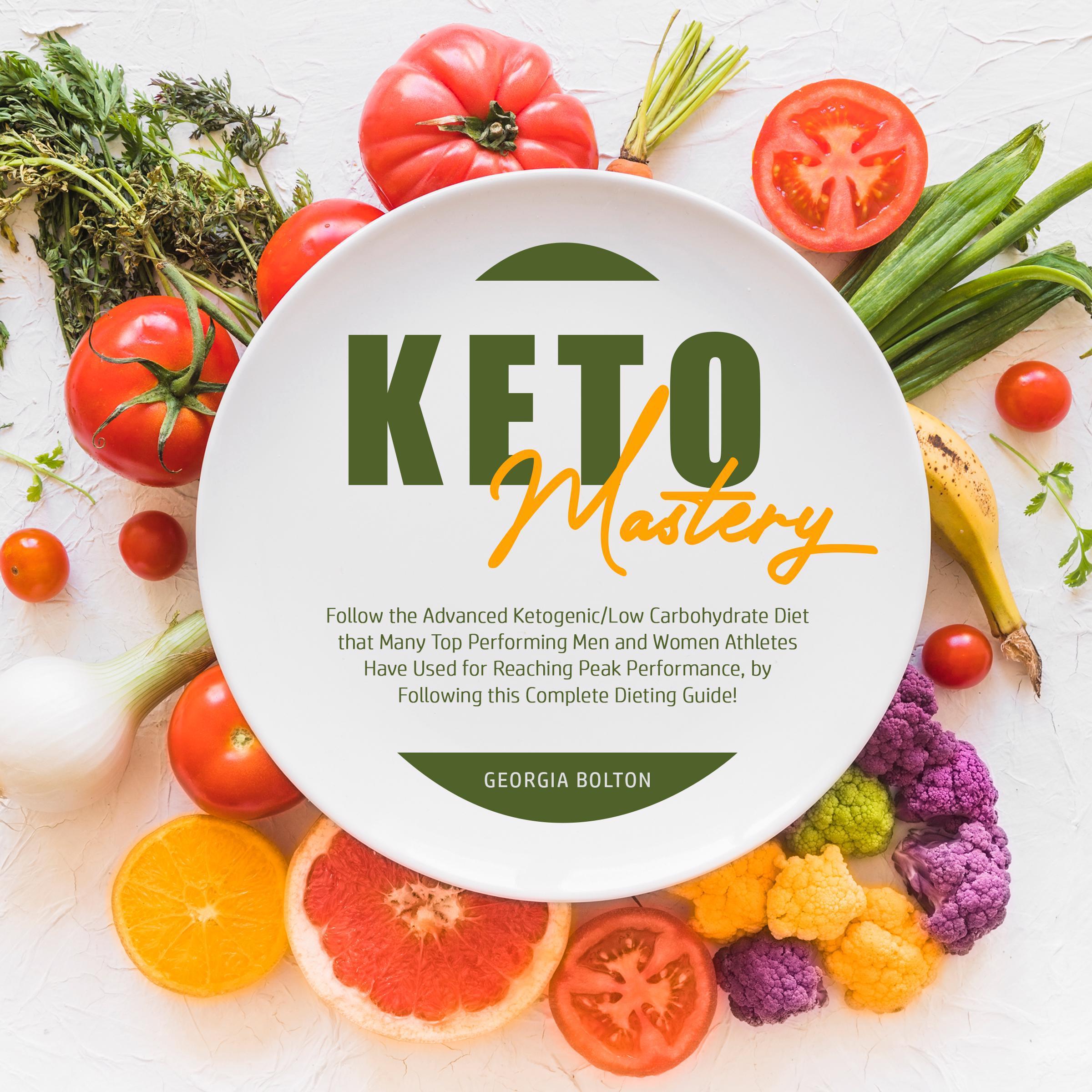 Keto Mastery: Follow the Advanced Ketogenic/ Low Carbohydrate Diet That Many Top Performing Men and Women Athletes Have Used For Reaching Peak Performance, By Following This Complete Dieting Guide!