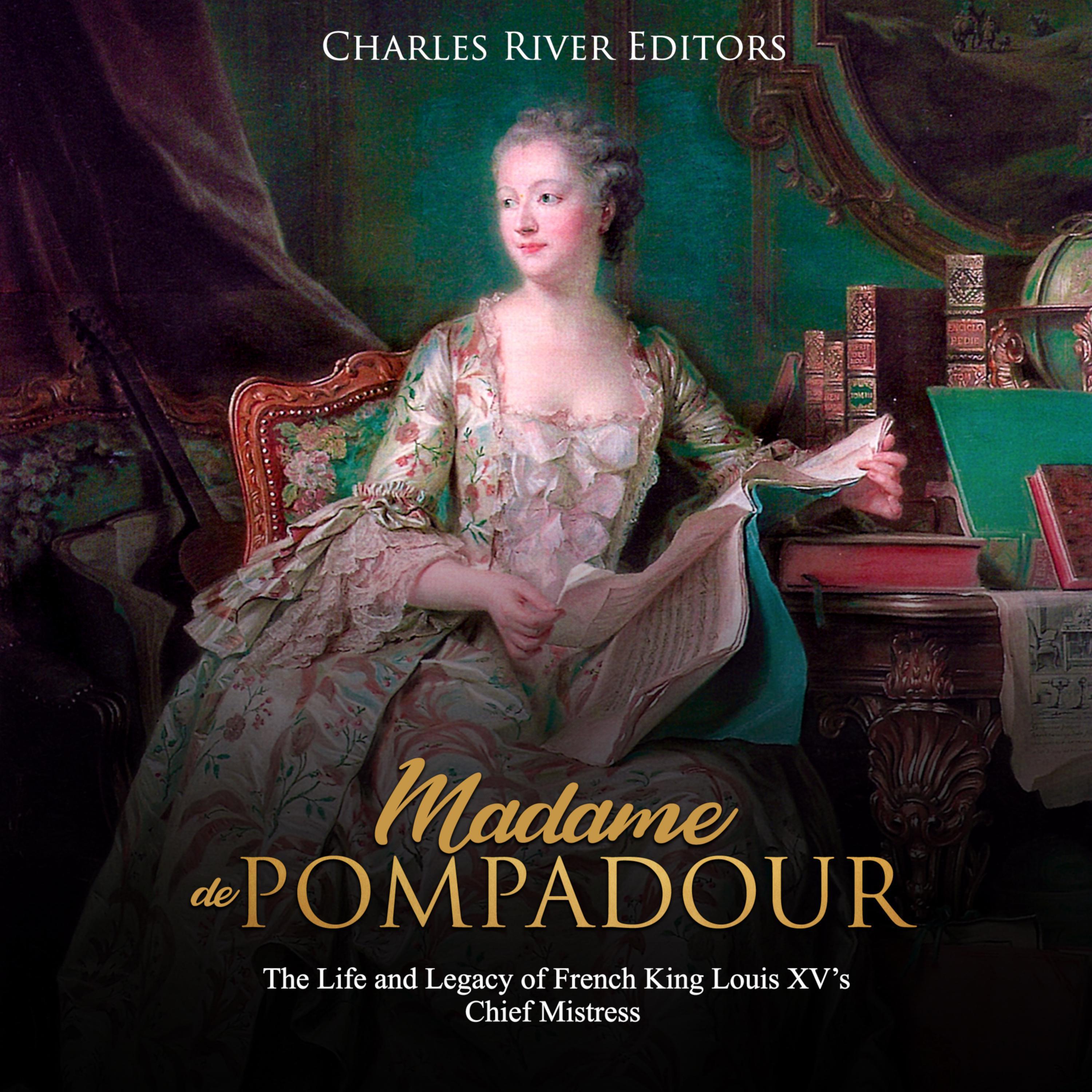 Madame de Pompadour: The Life and Legacy of French King Louis XV’s Chief Mistress