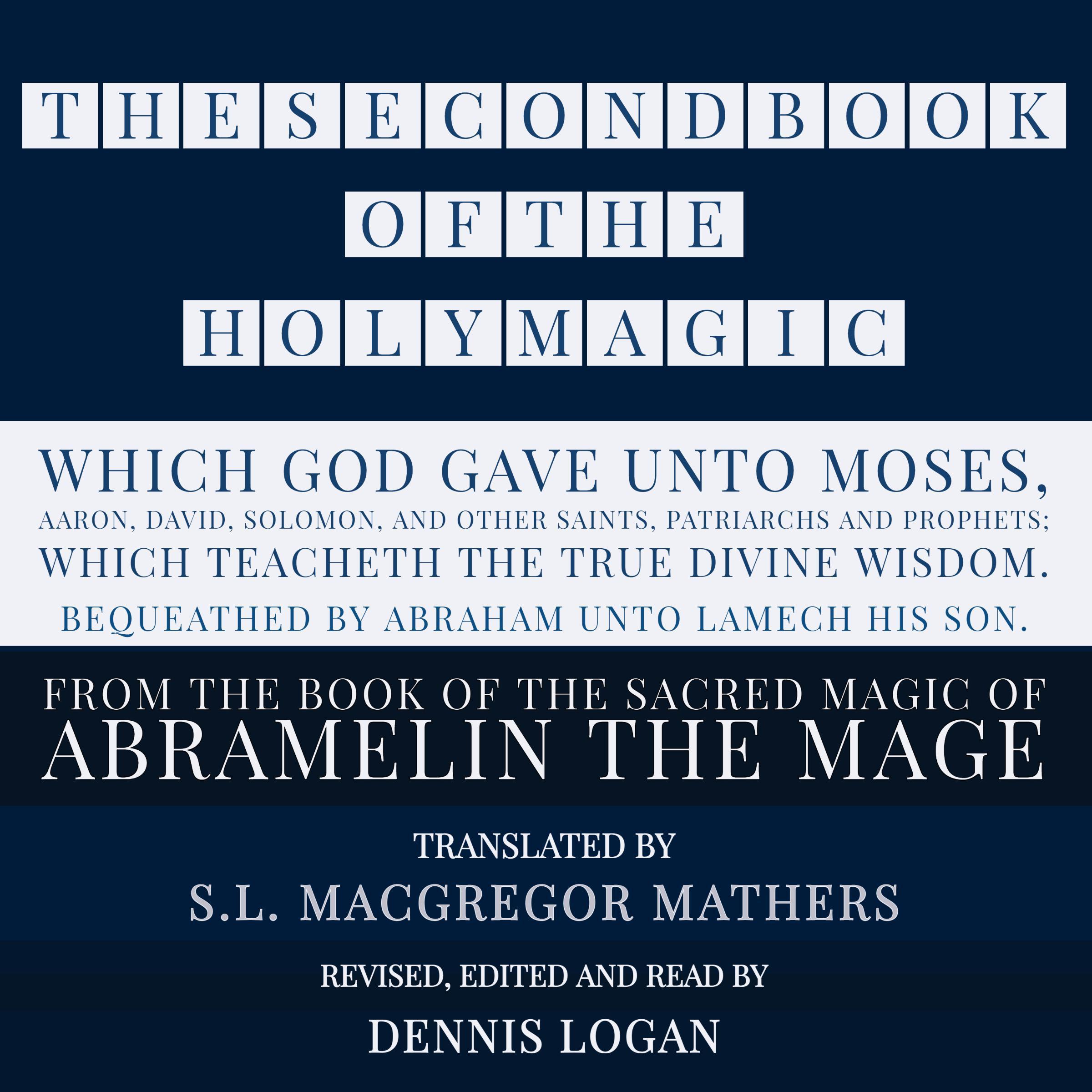 THE SECOND BOOK OF THE HOLY MAGIC, WHICH GOD GAVE UNTO MOSES, AARON, DAVID, SOLOMON, AND OTHER SAINTS, PATRIARCHS AND PROPHETS; WHICH TEACHETH THE TRUE DIVINE WISDOM. BEQUEATHED BY ABRAHAM UNTO LAMECH HIS SON.