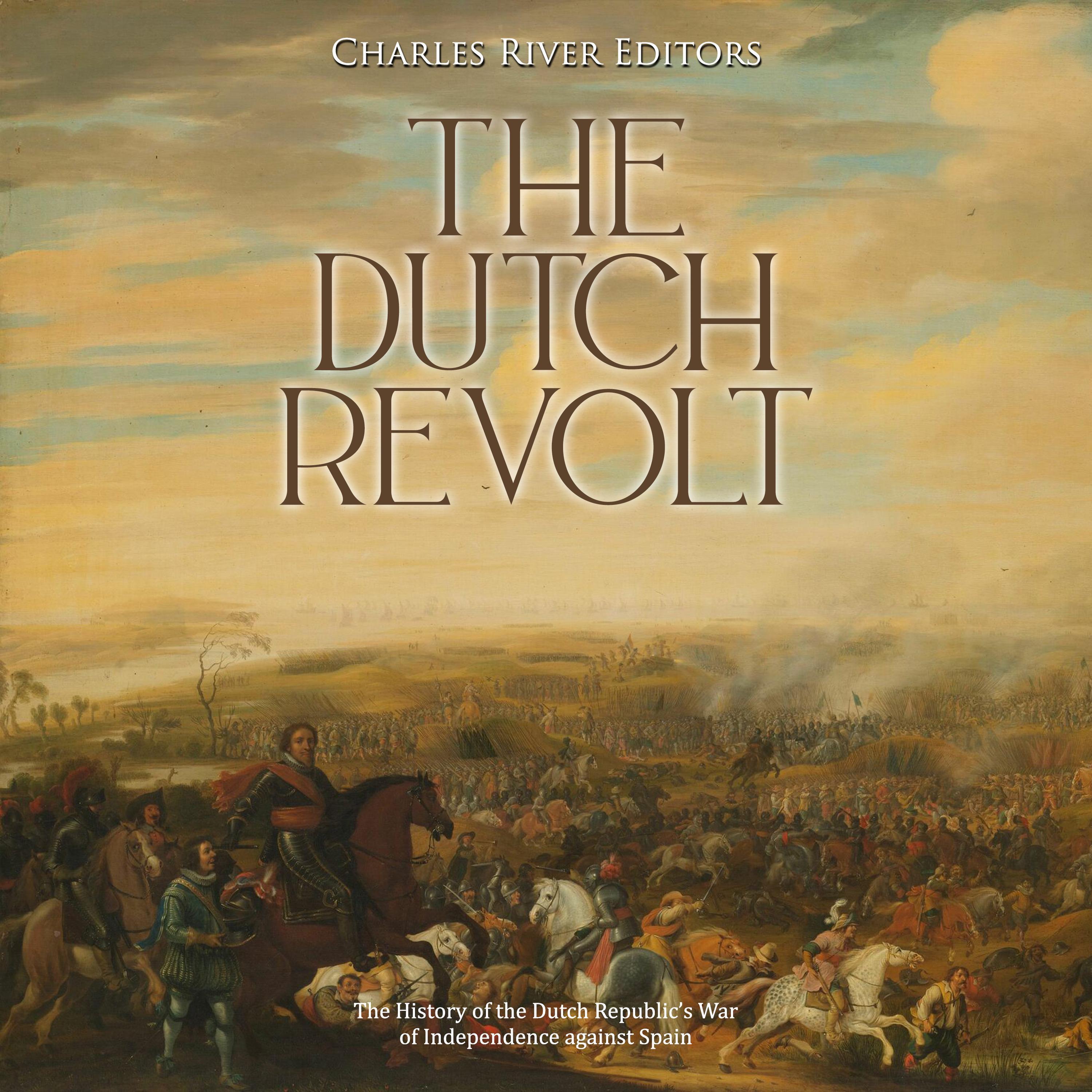 The Dutch Revolt: The History of the Dutch Republic’s War of Independence against Spain