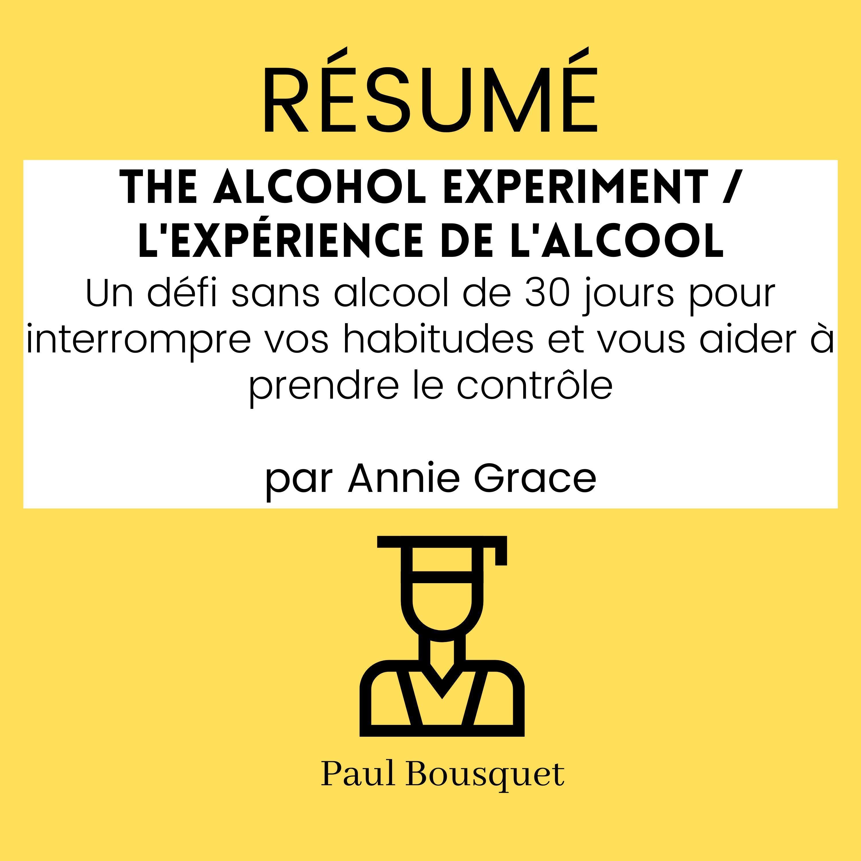 RÉSUMÉ - The Alcohol Experiment / L'Expérience de l'Alcool : Un défi sans alcool de 30 jours pour interrompre vos habitudes et vous aider à prendre le contrôle par Annie Grace