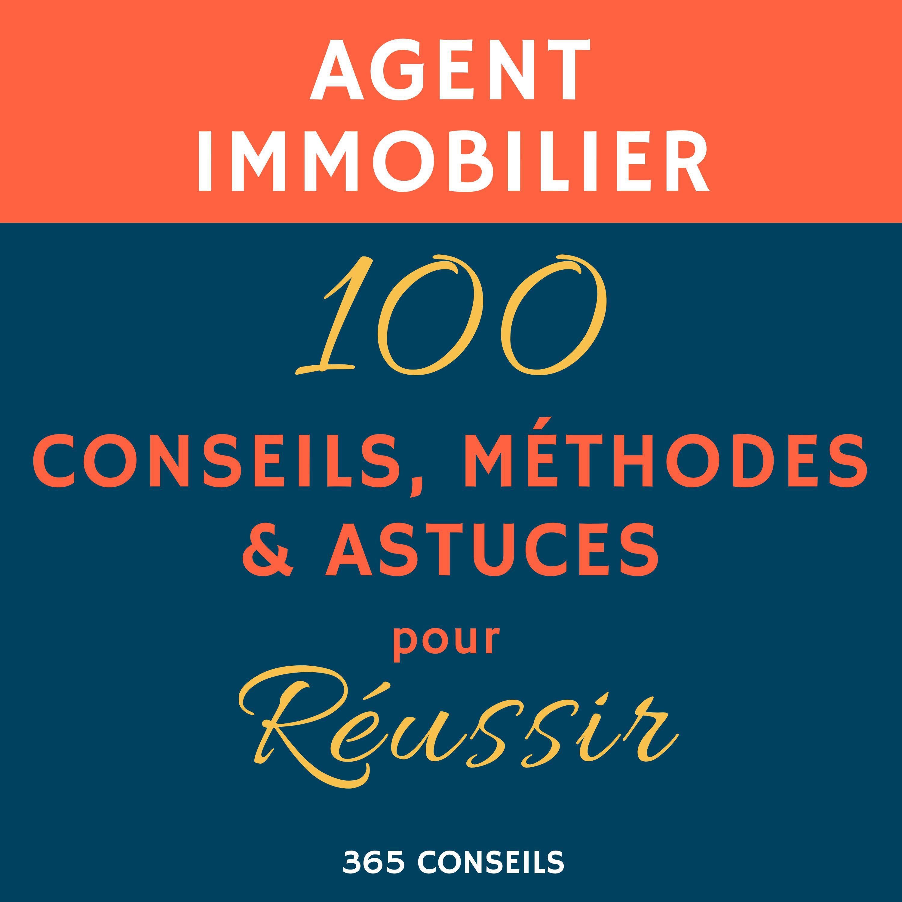 Agent immobilier : 100 Conseils, Méthodes et Astuces, pour Réussir