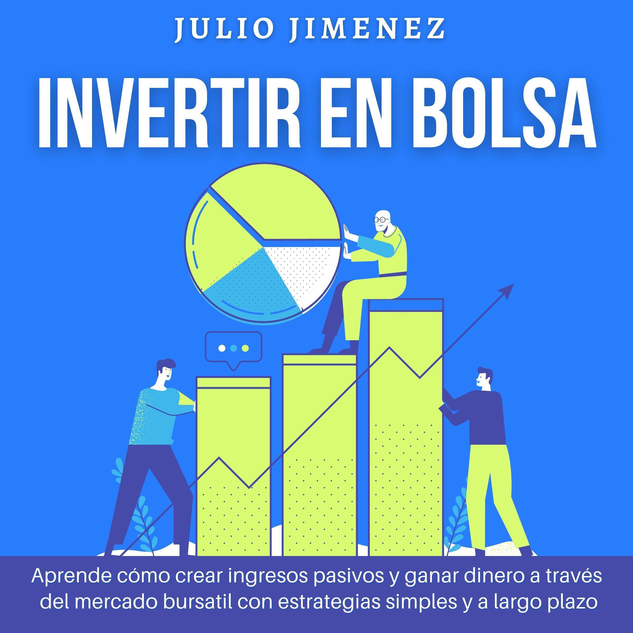 Invertir en Bolsa: Aprende cómo crear ingresos pasivos y ganar dinero a través del mercado bursatil con estrategias simples y a largo plazo