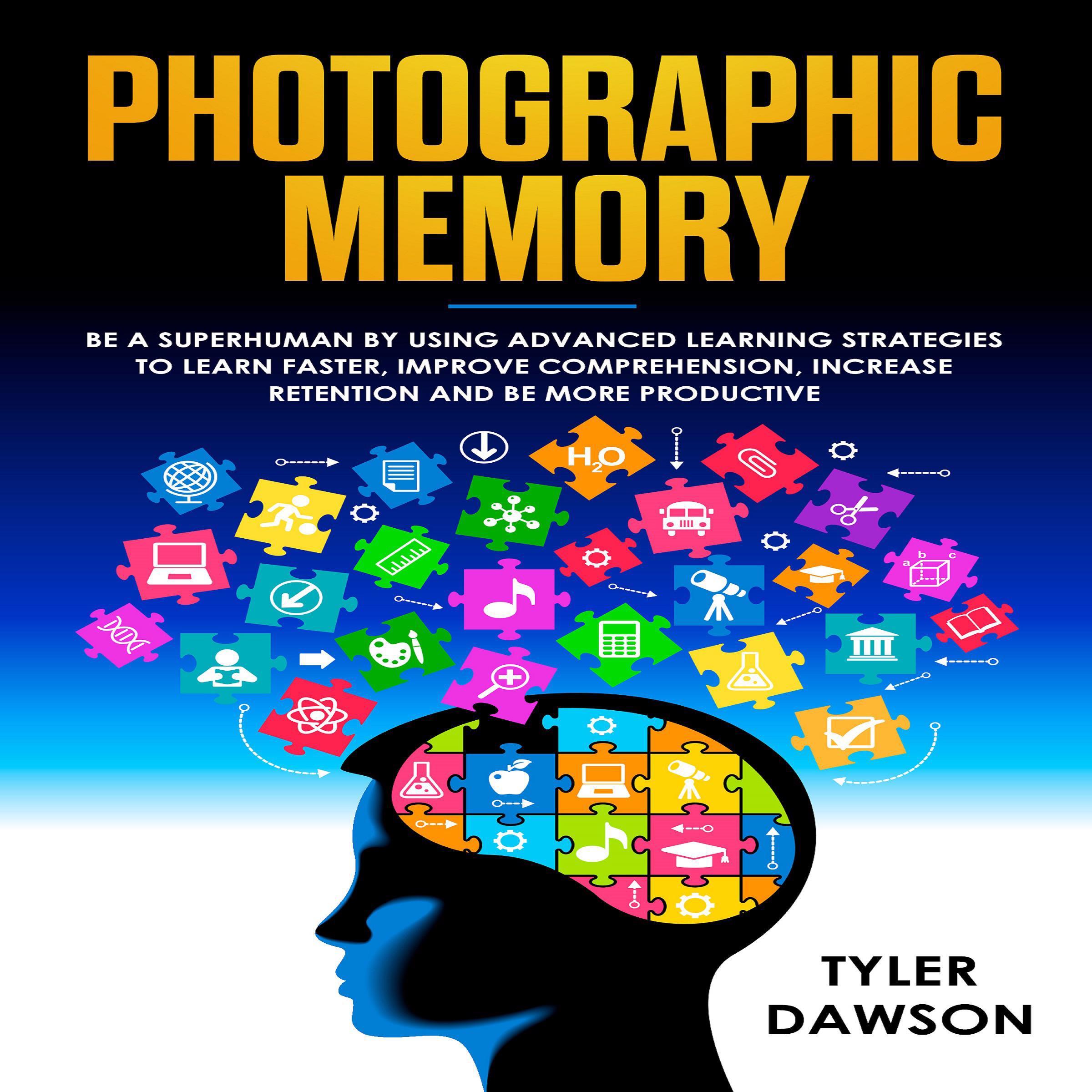Photographic Memory: Be a Superhuman by Using Advanced Learning Strategies to Learn Faster, Improve Comprehension, Increase Retention, and Be More Productive