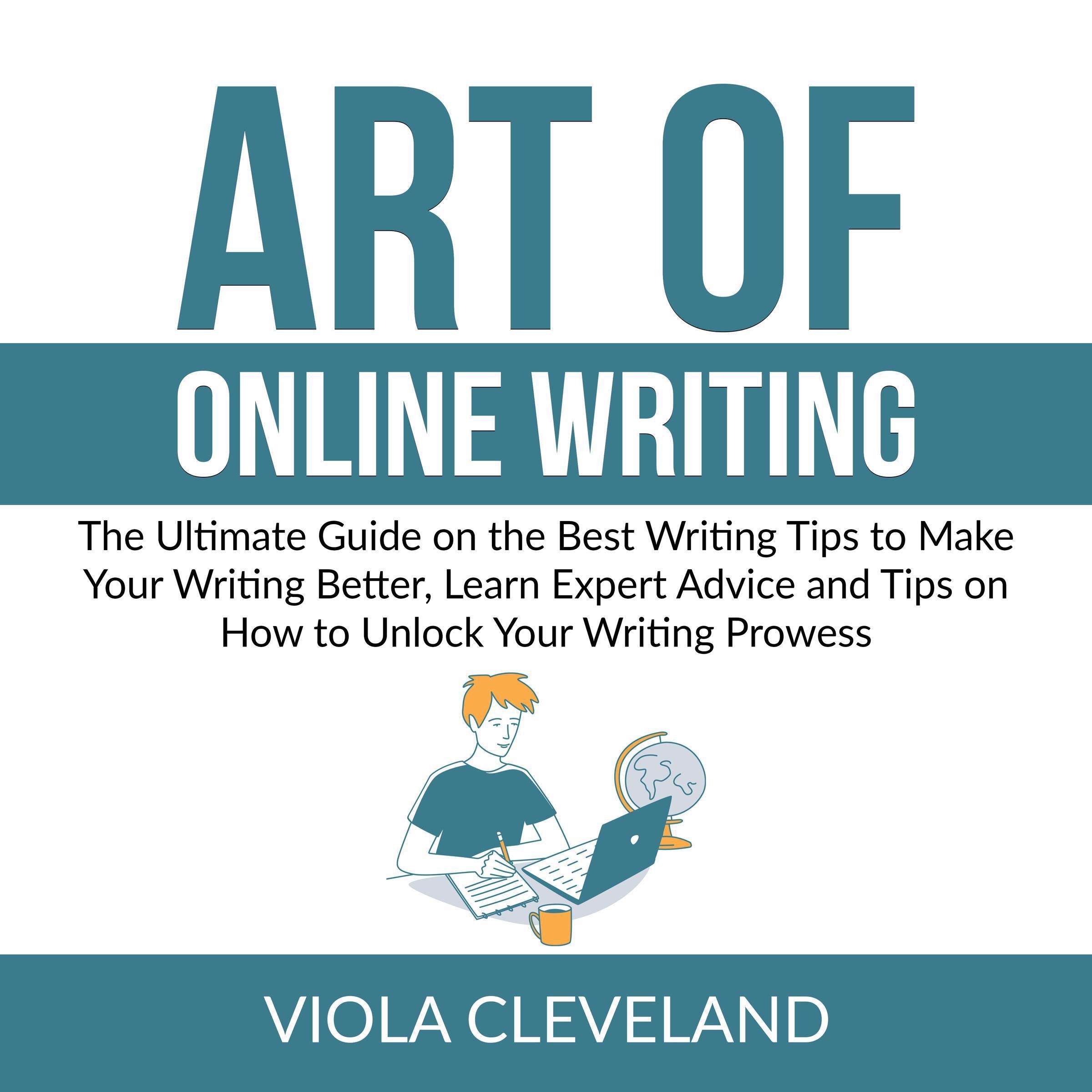 Art of Online Writing: The Ultimate Guide on the Best Writing Tips to Make Your Writing Better, Learn Expert Advice and Tips on How to Unlock Your Writing Prowess