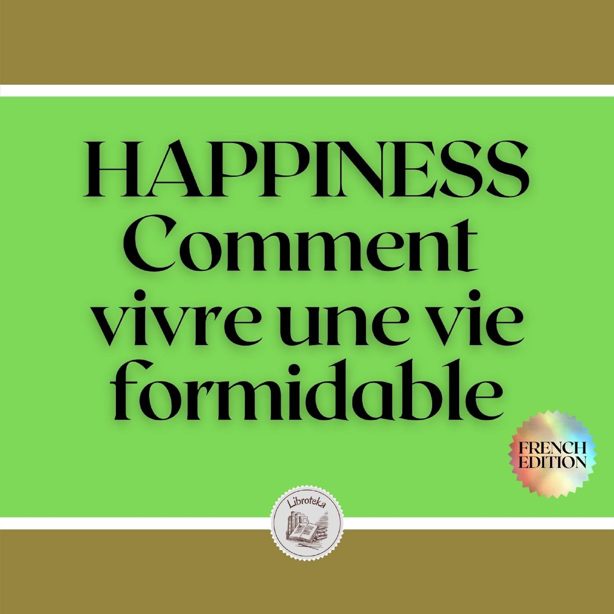 HAPPINESS: Comment vivre une vie formidable