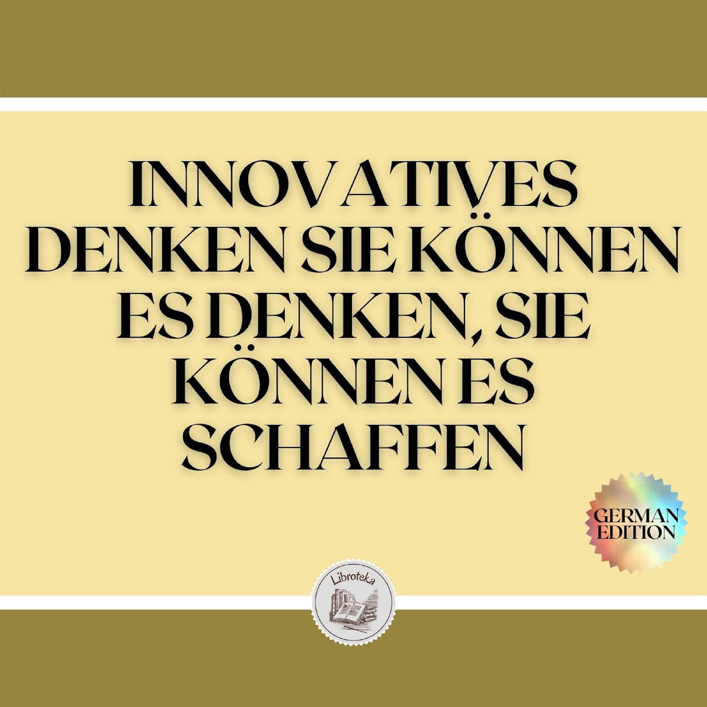 INNOVATIVES DENKEN SIE KÖNNEN ES DENKEN, SIE KÖNNEN ES SCHAFFEN