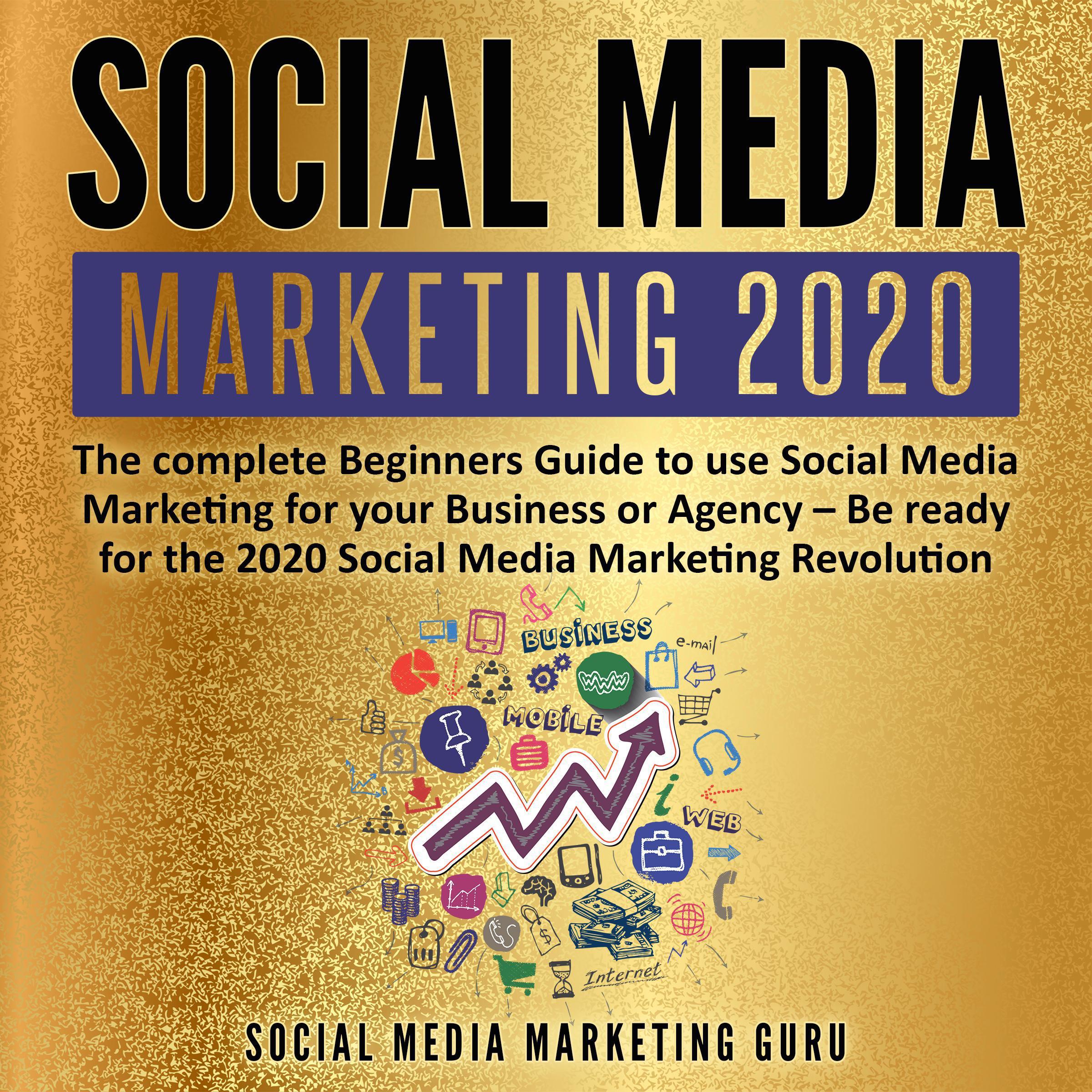 Social Media Marketing 2020: The complete Beginners Guide to use Social Media Marketing for your Business or Agency – Be ready for the 2020 Social Media Marketing Revolution