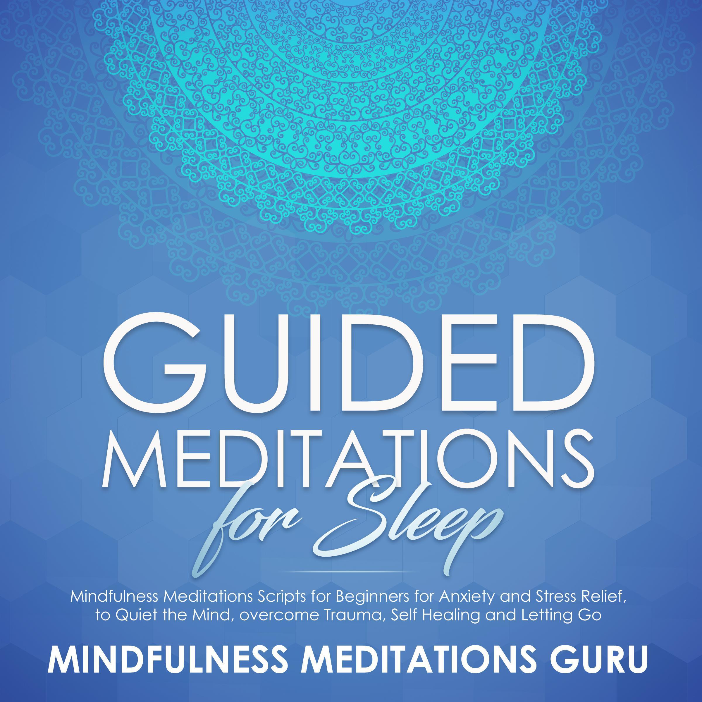 Guided Meditations for Sleep: Mindfulness Meditations Scripts for Beginners for Anxiety and Stress Relief, to Quiet the Mind, overcome Trauma, Self Healing and Letting Go