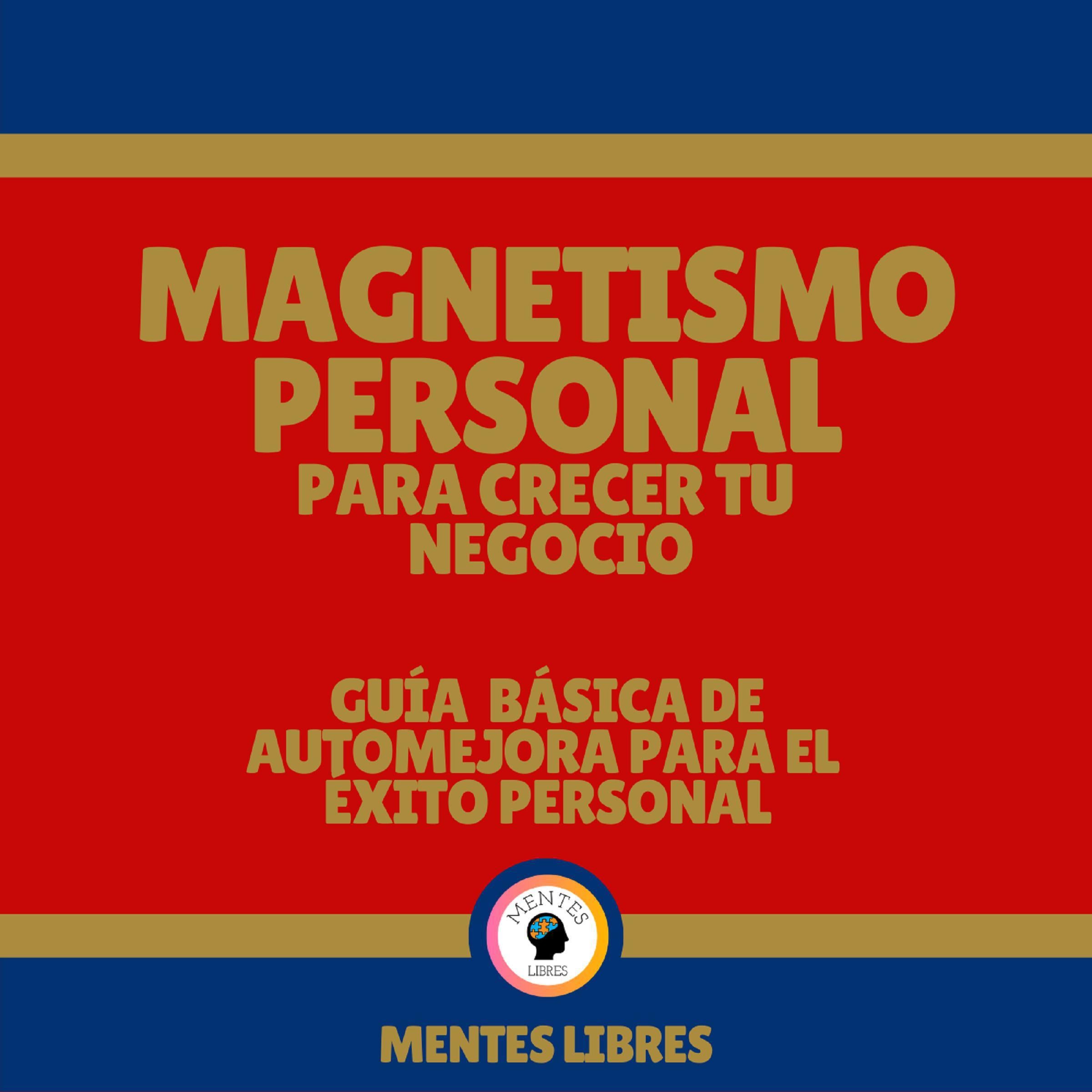 Magnetismo Personal Para Crecer tu Negocio - Guía Básica De Automejora Para el Éxito Personal