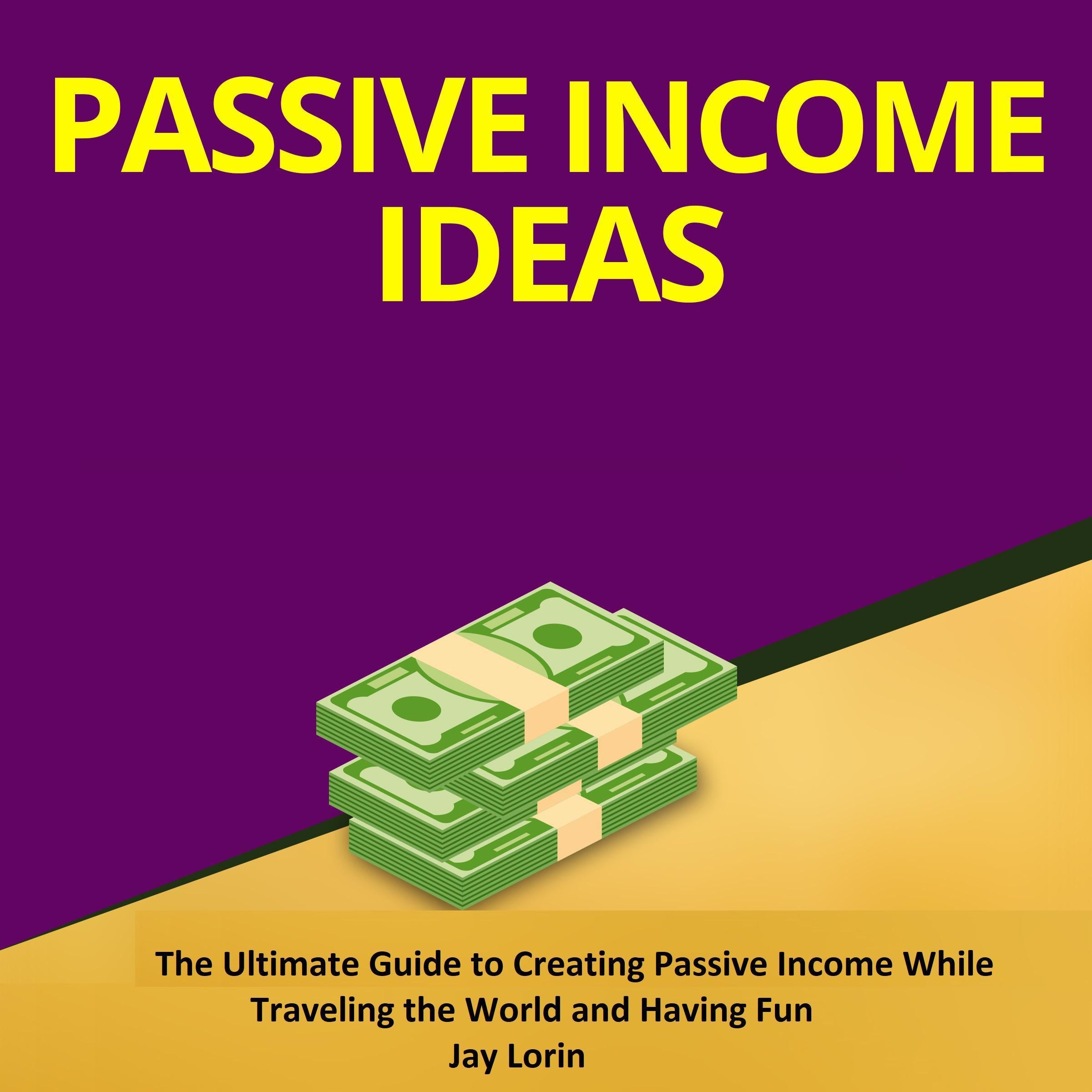 Passive Income Ideas: The Ultimate Guide to Creating Passive Income While Traveling the World and Having Fun