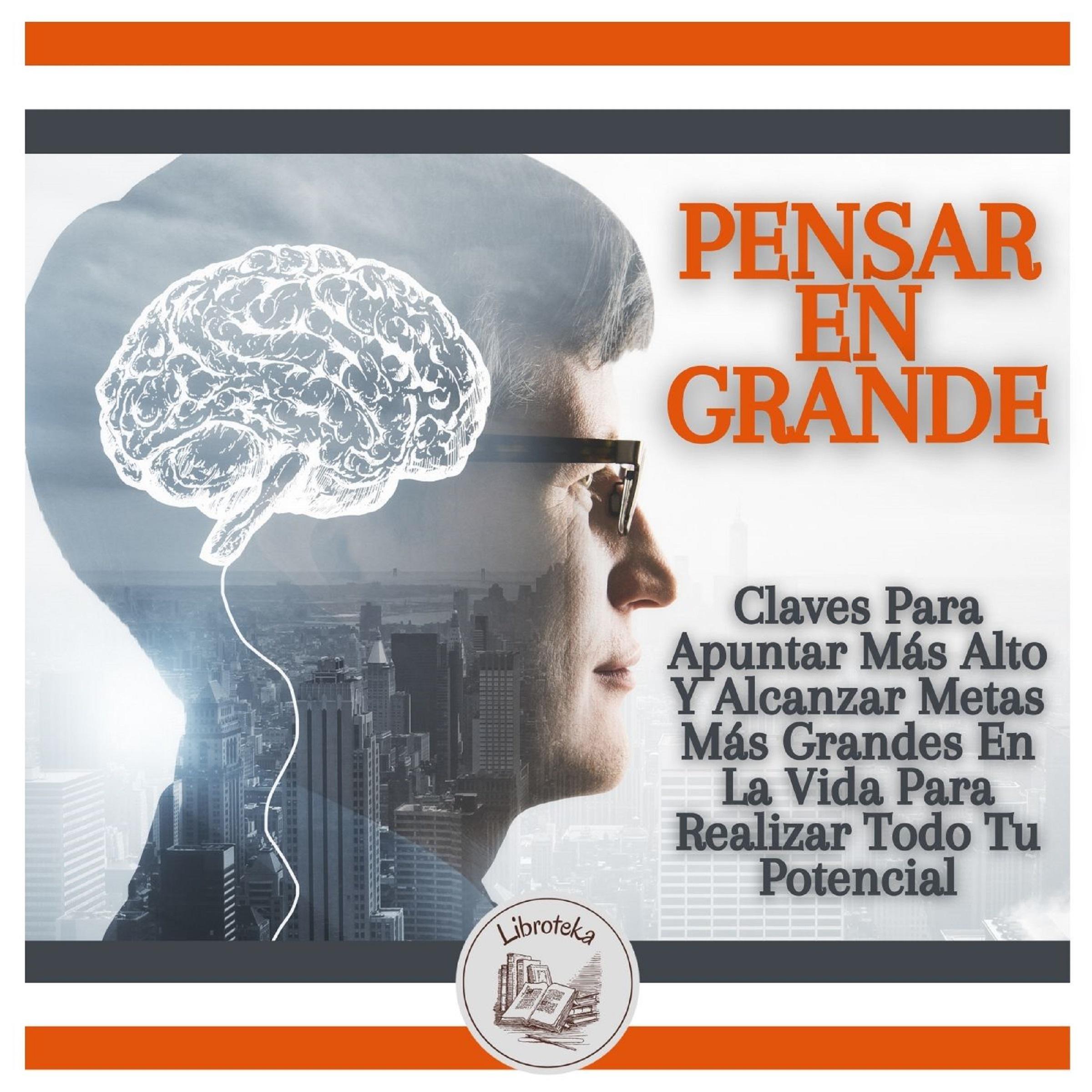 Pensar En Grande: Claves Para Apuntar Más Alto Y Alcanzar Metas Más Grandes En La Vida Para Realizar Todo Tu Potencial