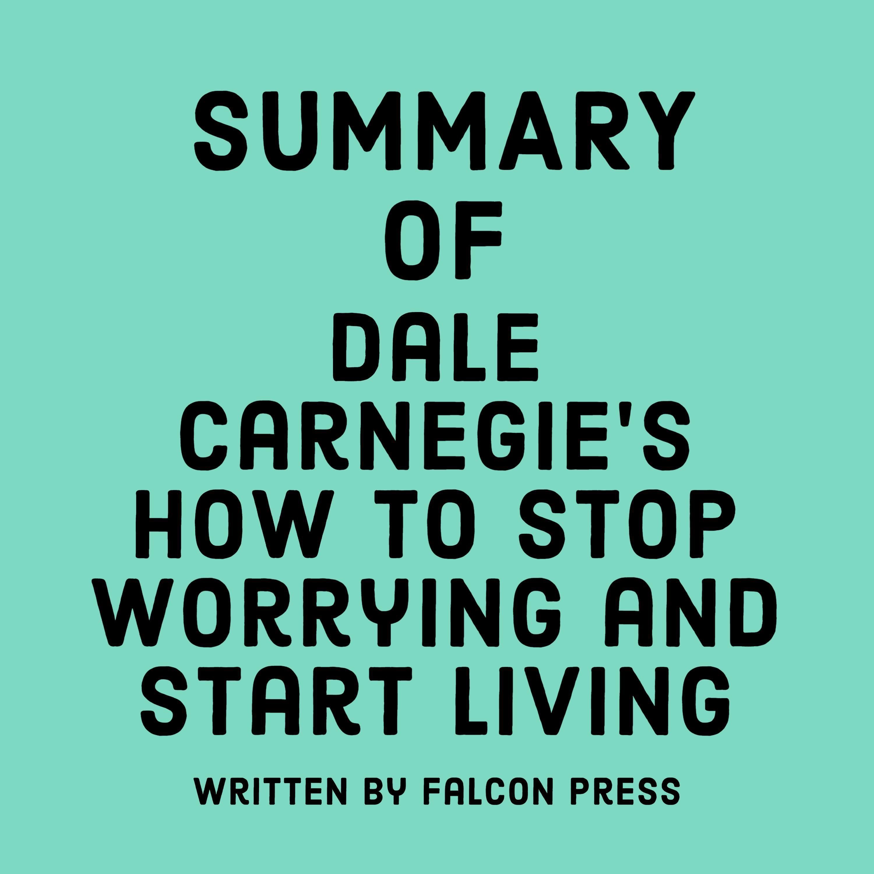Summary of Dale Carnegie’s How to Stop Worrying and Start Living