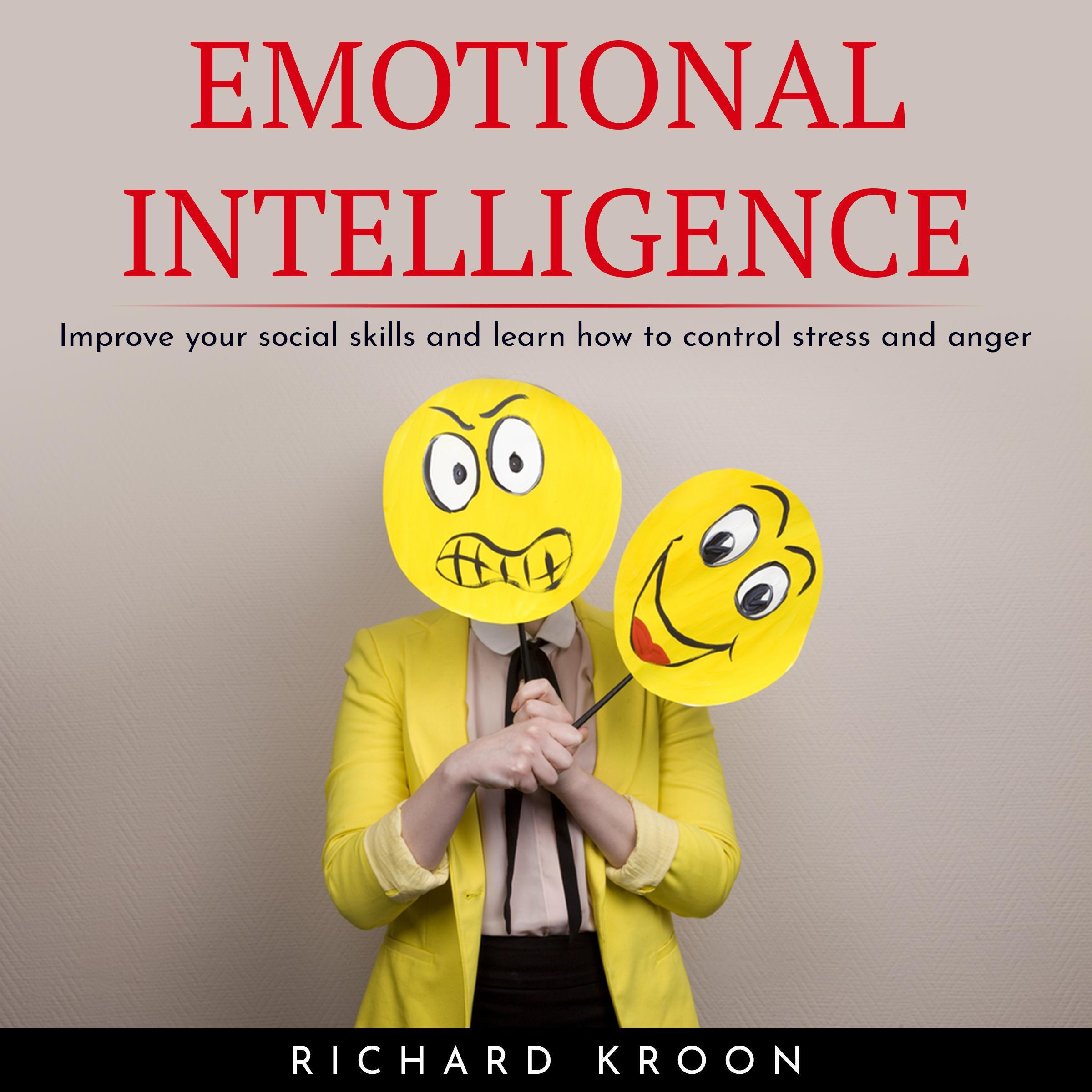 EMOTIONAL INTELLIGENCE : IMPROVE YOUR SOCIAL SKILLS AND LEARN HOW TO CONTROL STRESS AND ANGER