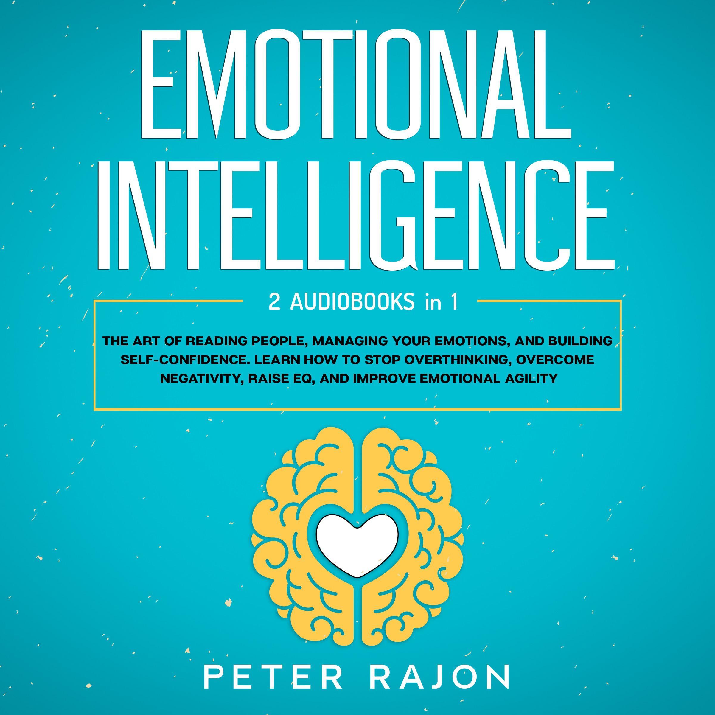 Emotional Intelligence: The art of reading people, managing your emotions, and building self-confidence. Learn how to stop overthinking, overcome negativity, raise EQ, and improve emotional agility