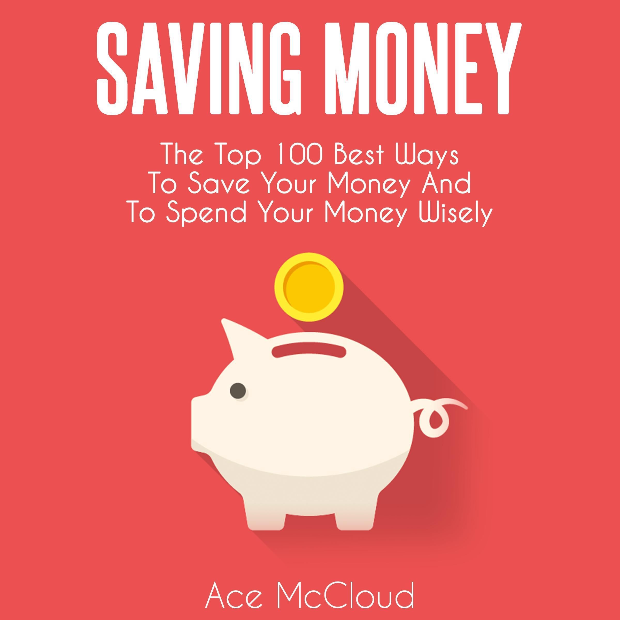 Saving Money: The Top 100 Best Ways To Save Your Money And To Spend Your Money Wisely