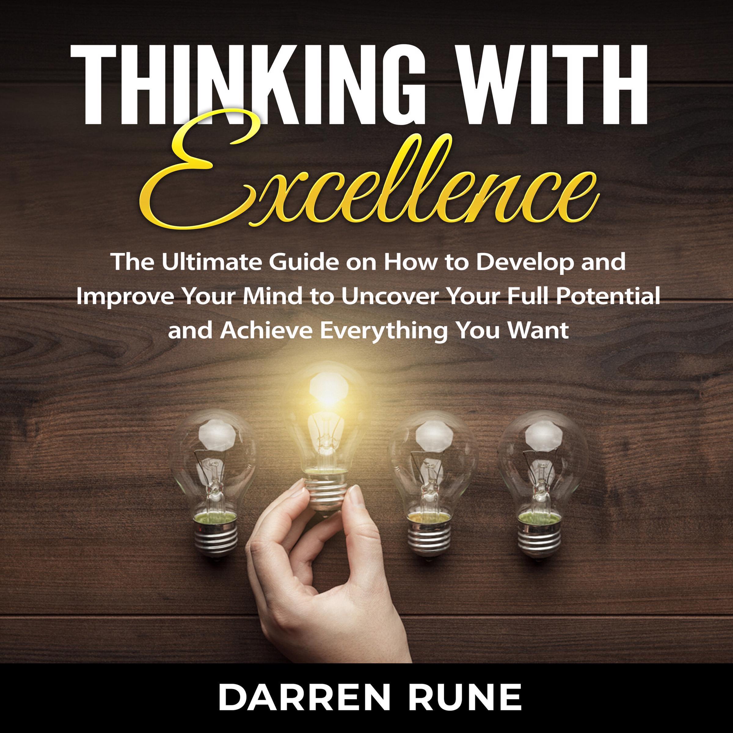 Thinking With Excellence: The Ultimate Guide on How to Develop and Improve Your Mind to Uncover Your Full Potential and Achieve Everything You Want