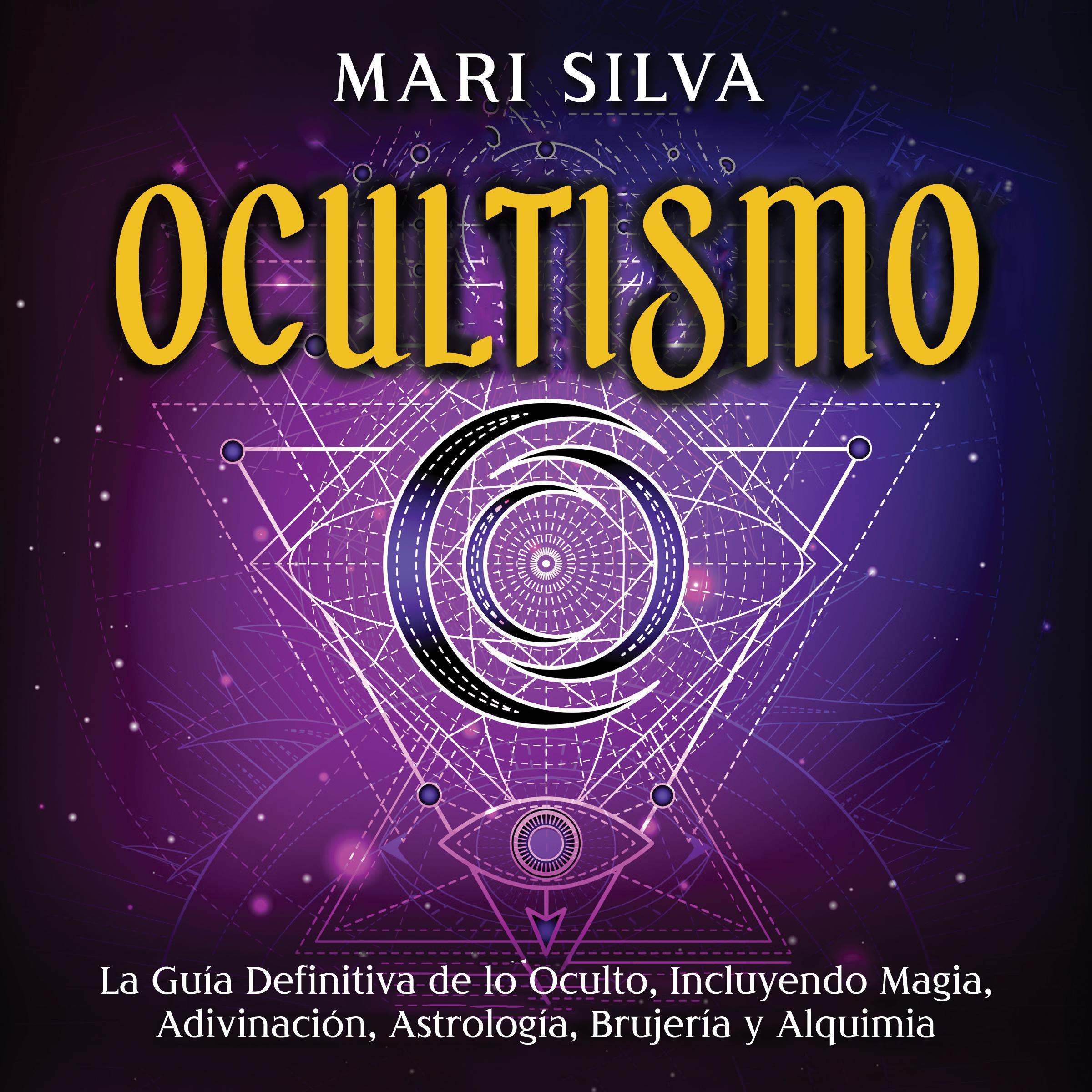 Ocultismo: La Guía Definitiva de lo Oculto, Incluyendo Magia, Adivinación, Astrología, Brujería y Alquimia
