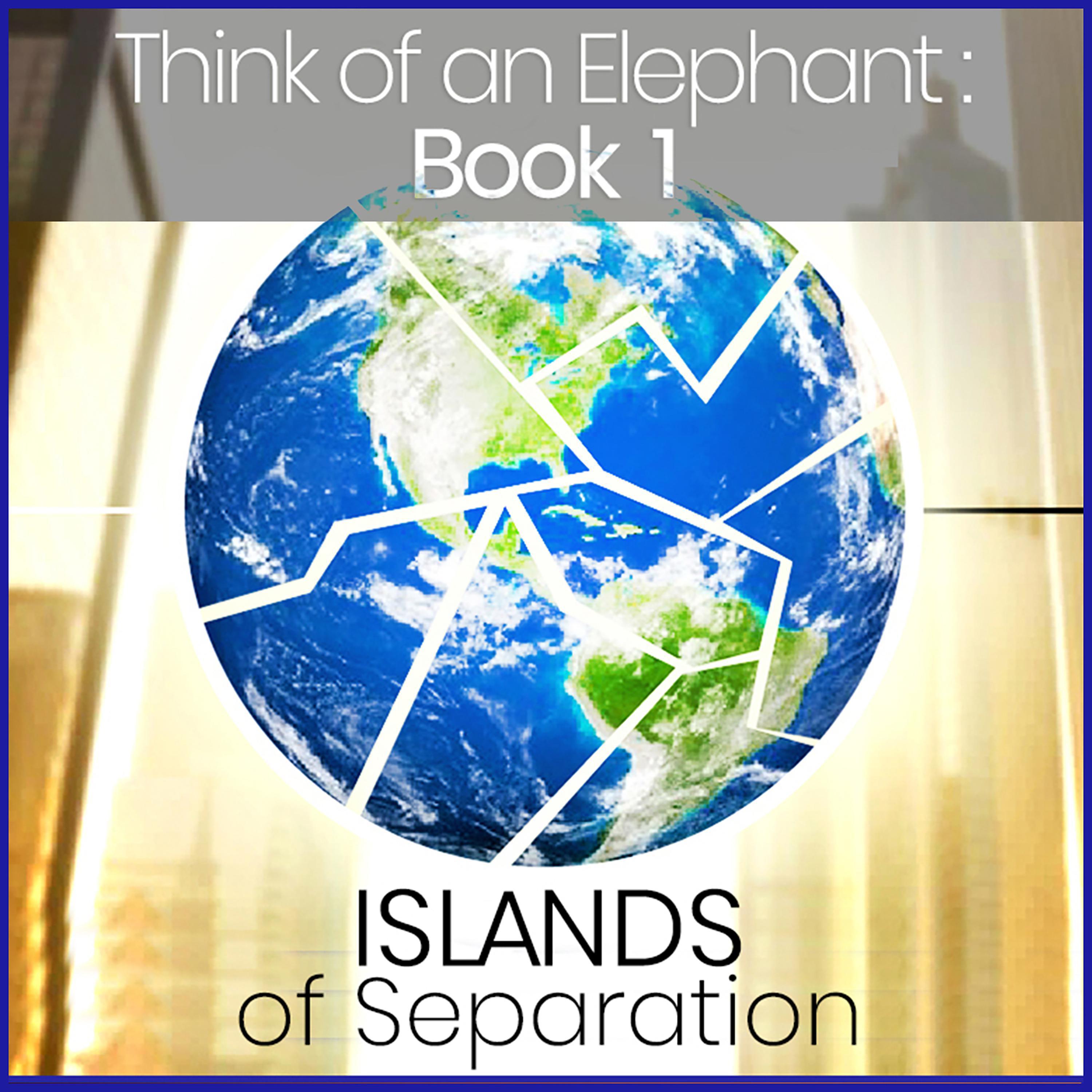 Think of an Elephant Book 1: ISLANDS OF SEPARATION