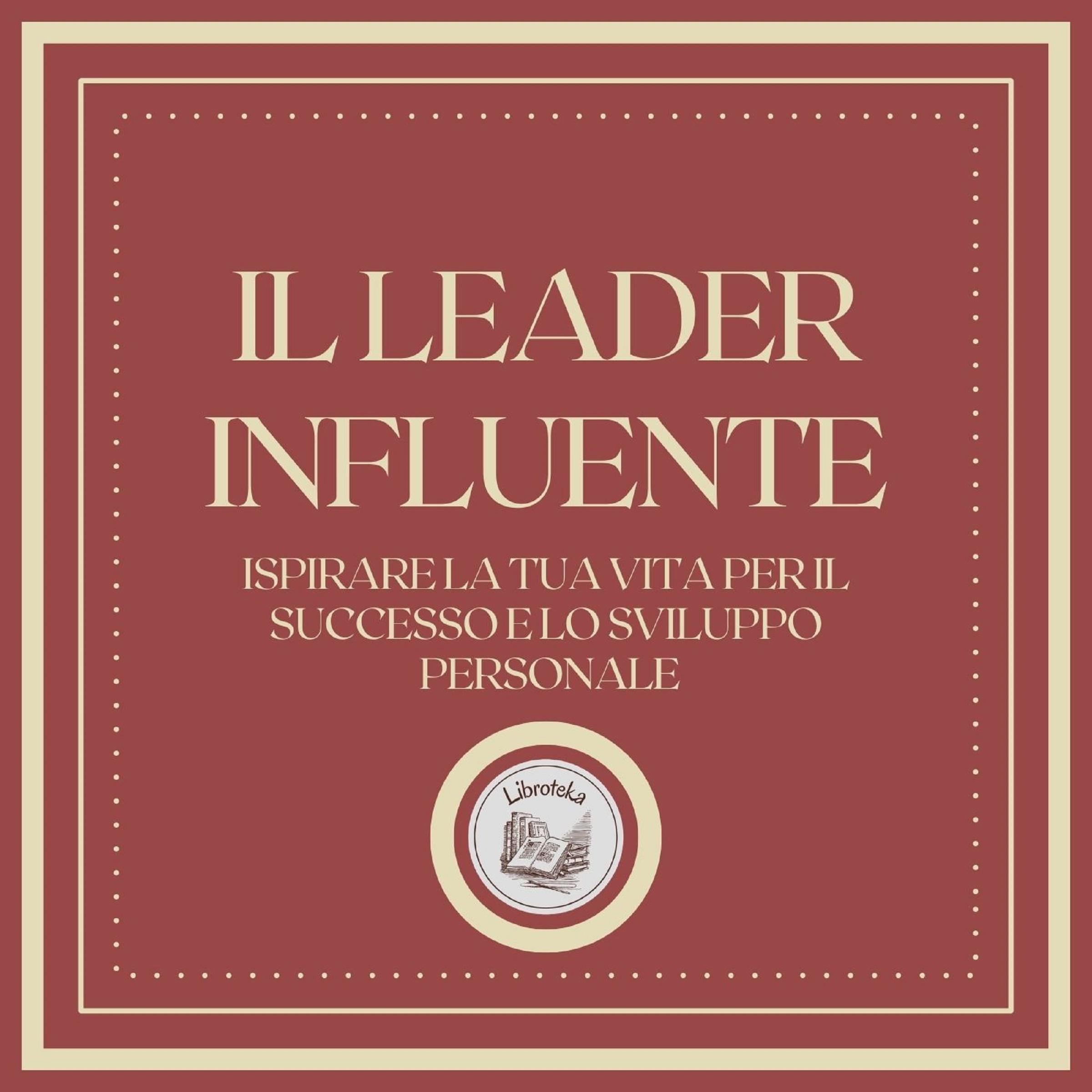 Il Leader Influente: Ispirare la tua vita per il successo e lo sviluppo personale