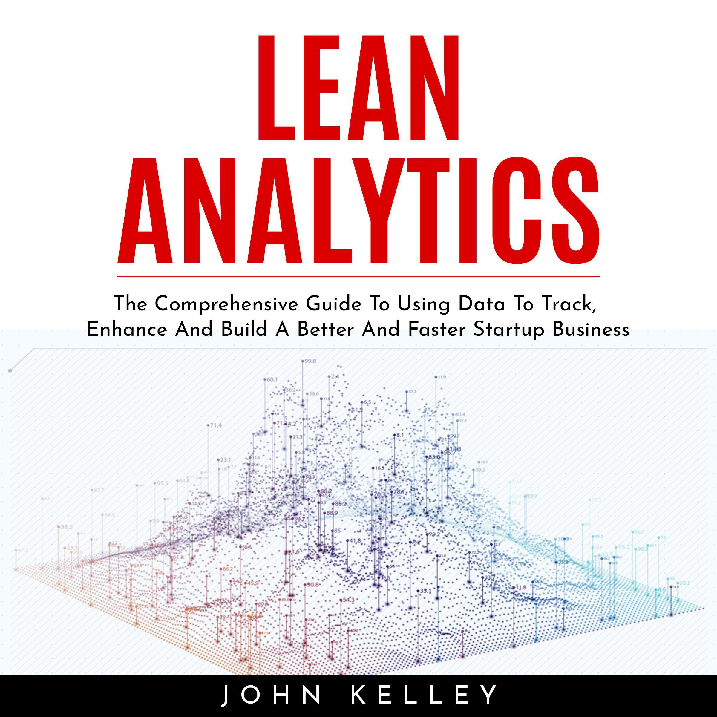 LEAN ANALYTICS : The Comprehensive Guide To Using Data To Track, Enhance And Build A Better And Faster Startup Business