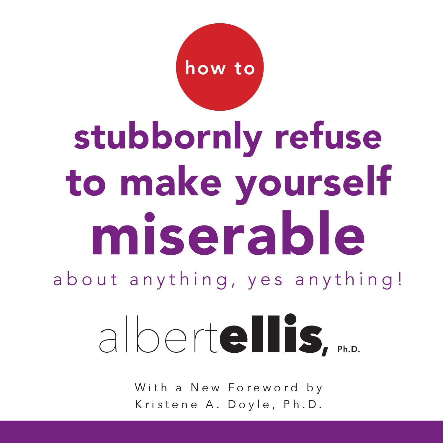 How to Stubbornly Refuse to Make Yourself Miserable about Anything—Yes, Anything!