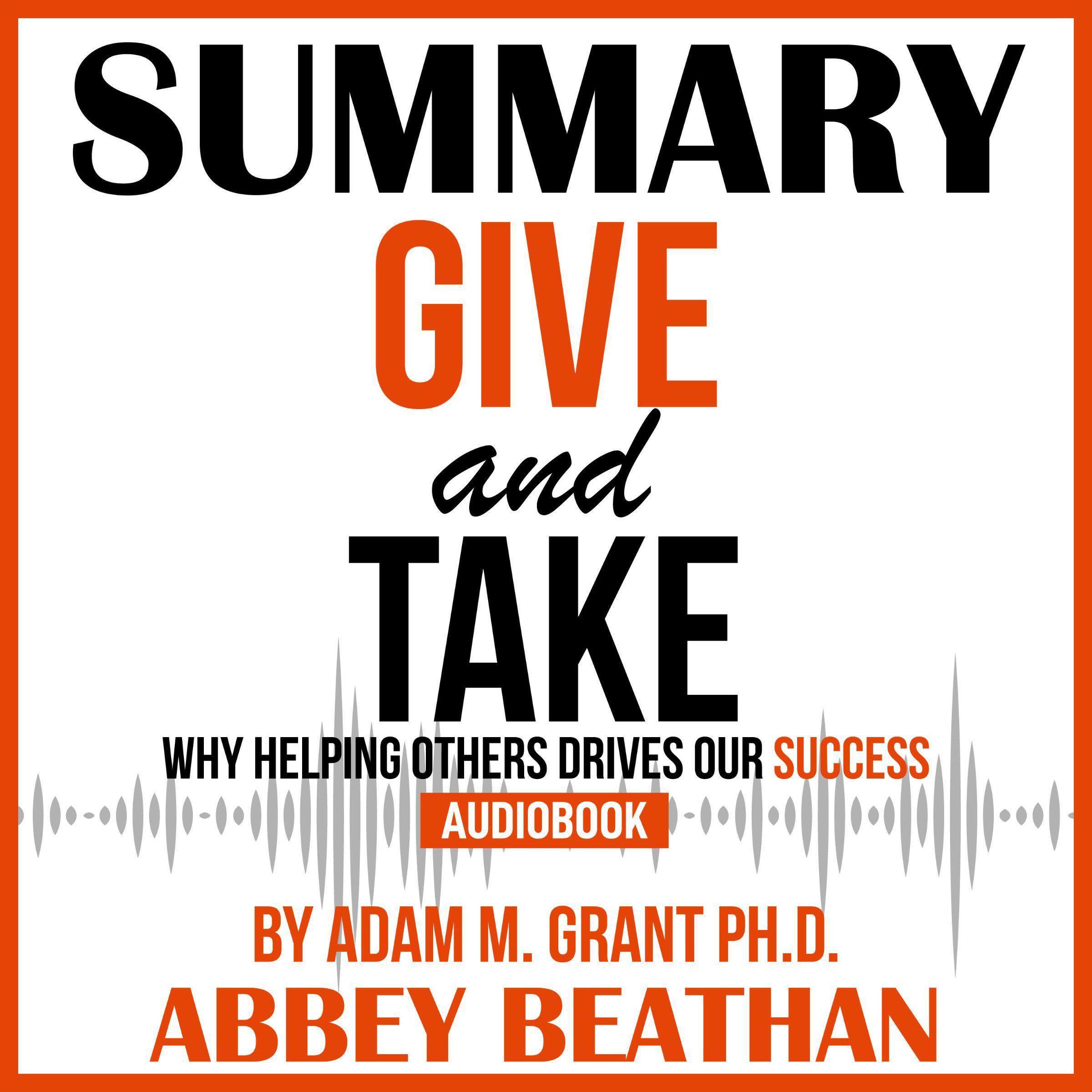 Summary of Give and Take: Why Helping Others Drives Our Success by Adam M. Grant Ph.D.
