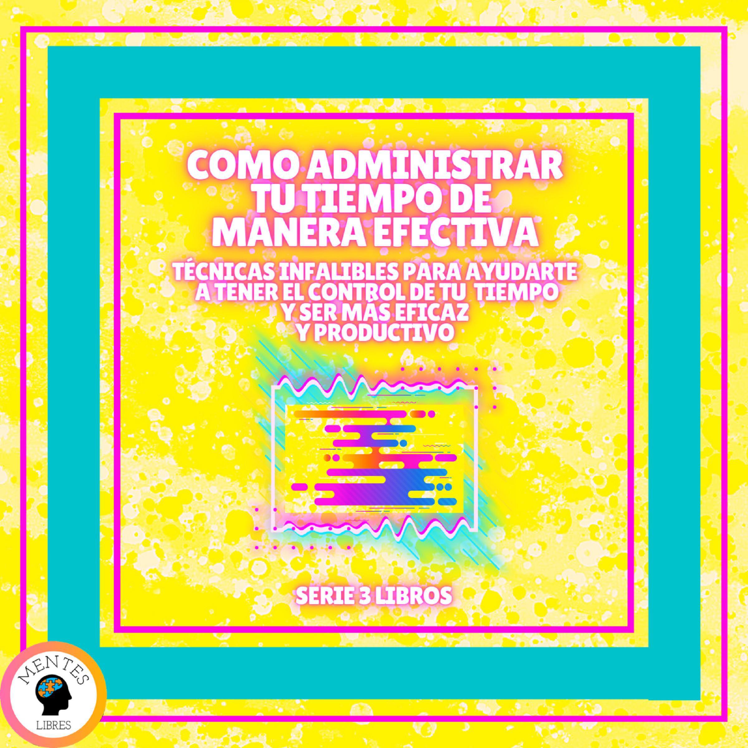 COMO ADMINISTRAR TU TIEMPO DE MANERA EFECTIVA! TÉCNICAS INFALIBLES PARA AYUDARTE A TENER EL CONTROL DE TU TIEMPO Y SER MAS EFICAZ Y PRODUCTIVO! - SERIE DE 3 LIBROS