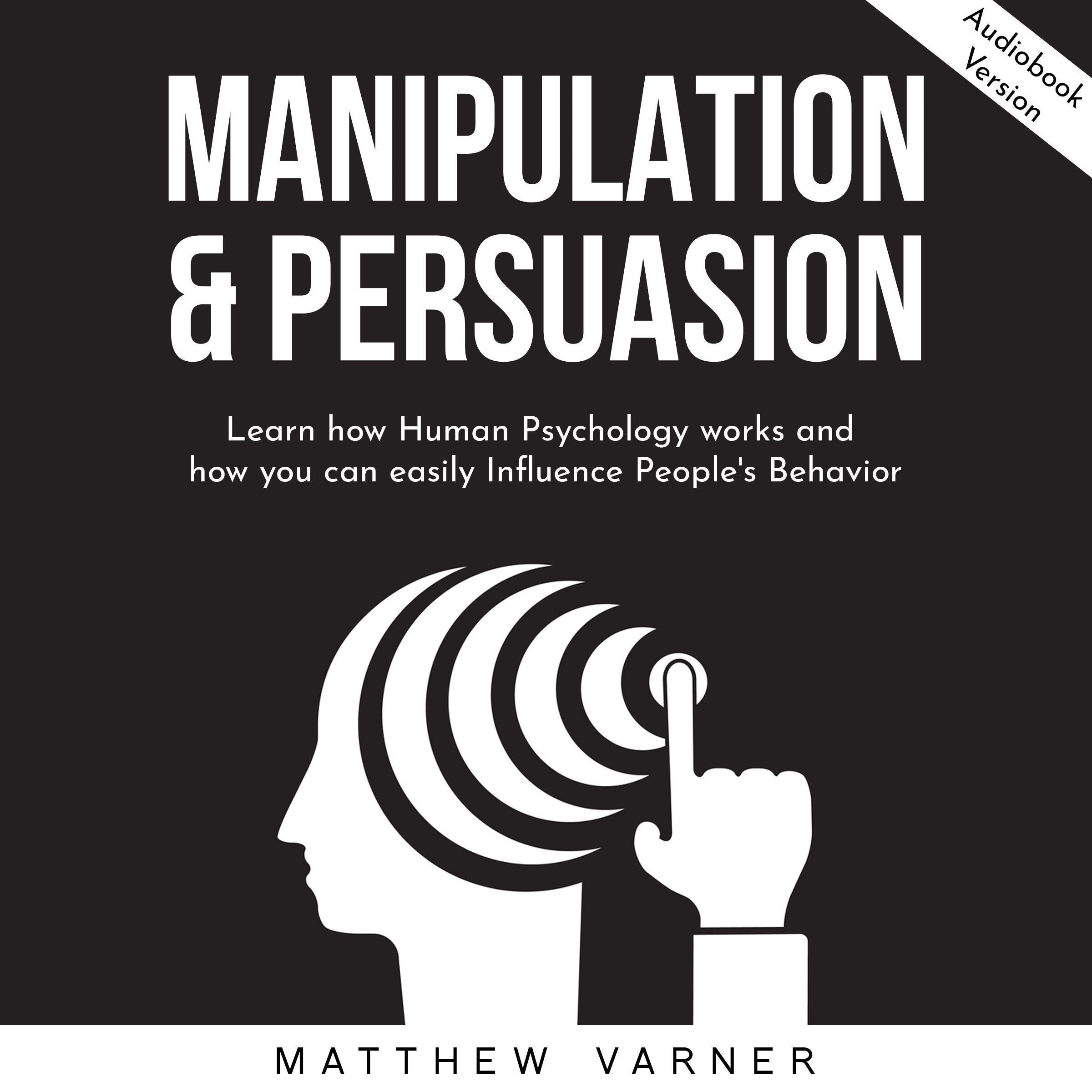 MANIPULATION & PERSUASION: Learn how Human Psychology works and how you can easily Influence People's Behavior