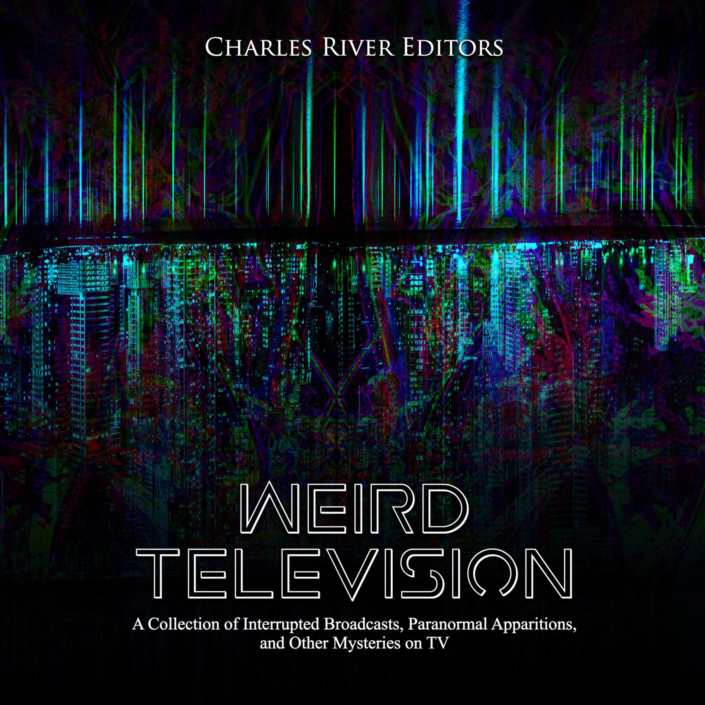 Weird Television: A Collection of Interrupted Broadcasts, Paranormal Apparitions, and Other Mysteries on TV