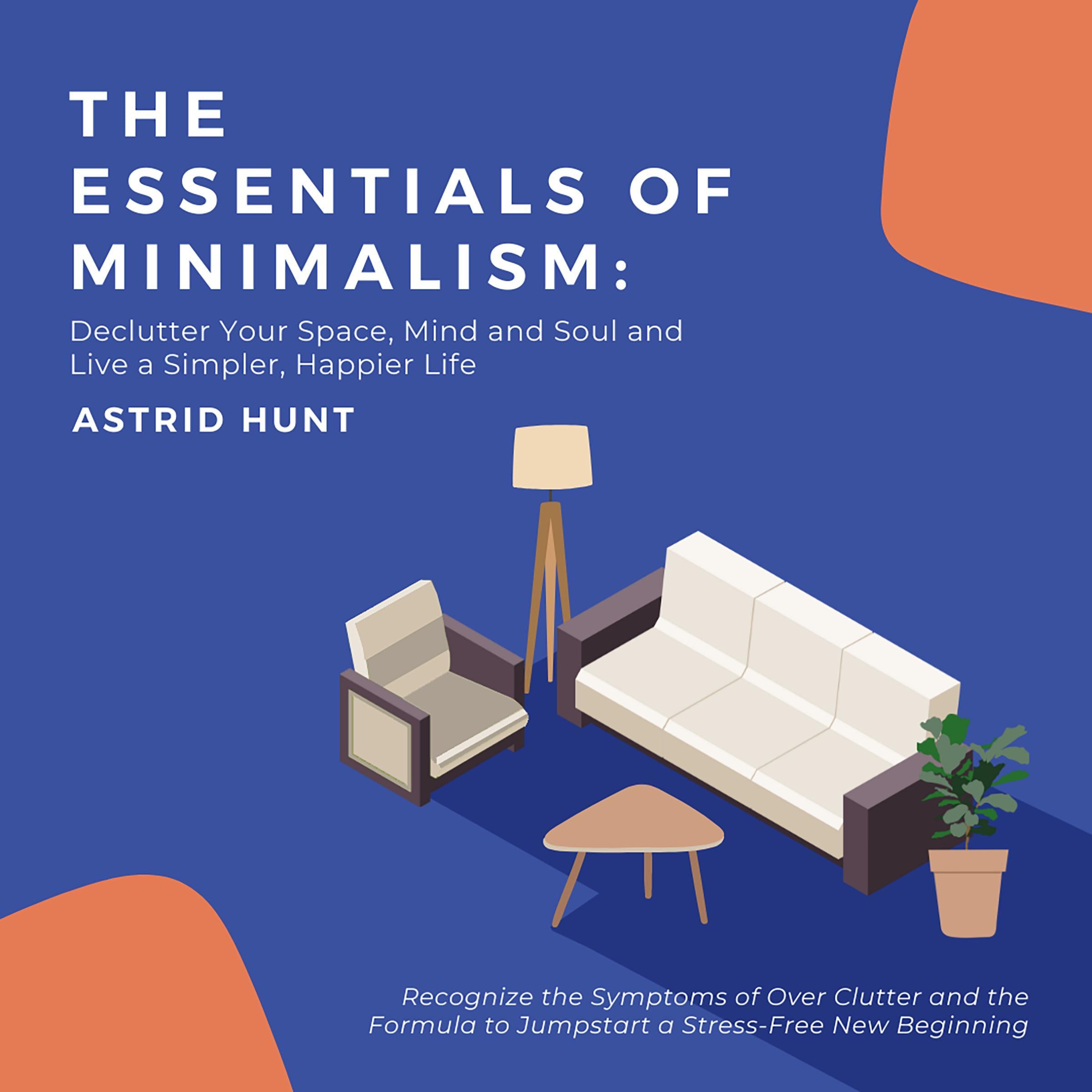 The Essentials of Minimalism: Declutter Your Space, Mind and Soul and Live a Simpler, Happier Life