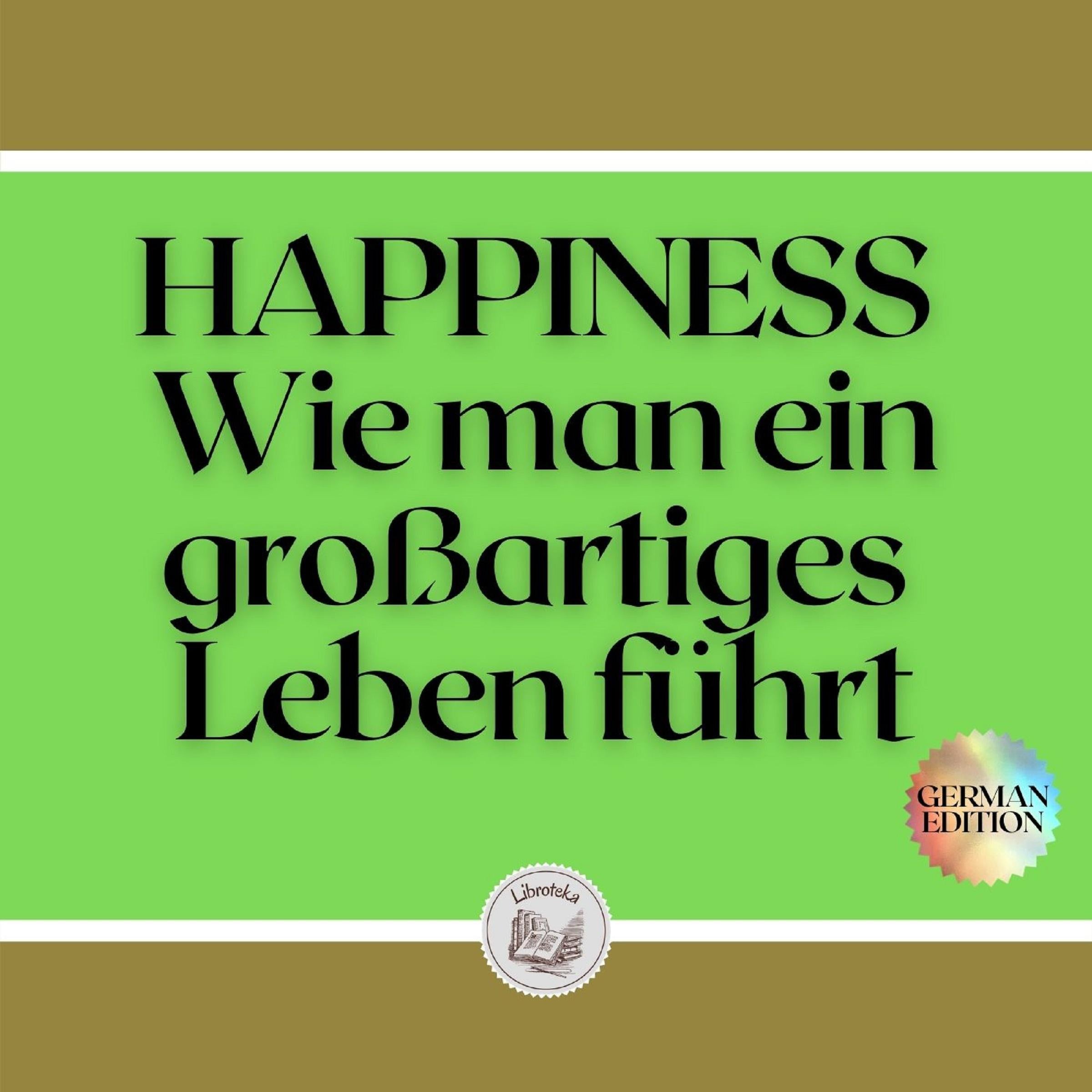 HAPPINESS: Wie man ein großartiges Leben führt