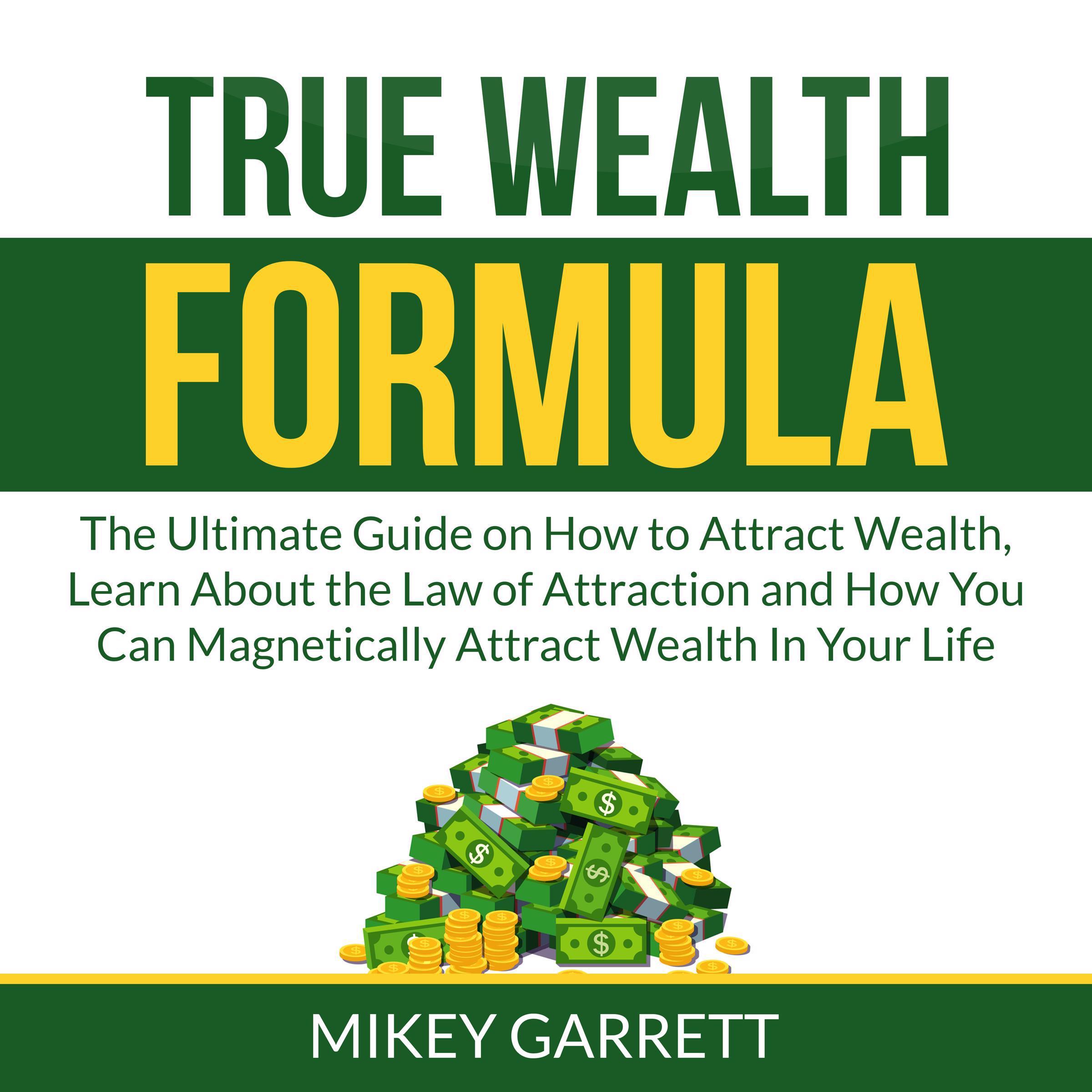 True Wealth Formula: The Ultimate Guide on How to Attract Wealth, Learn About the Law of Attraction and How You Can Magnetically Attract Wealth In Your Life