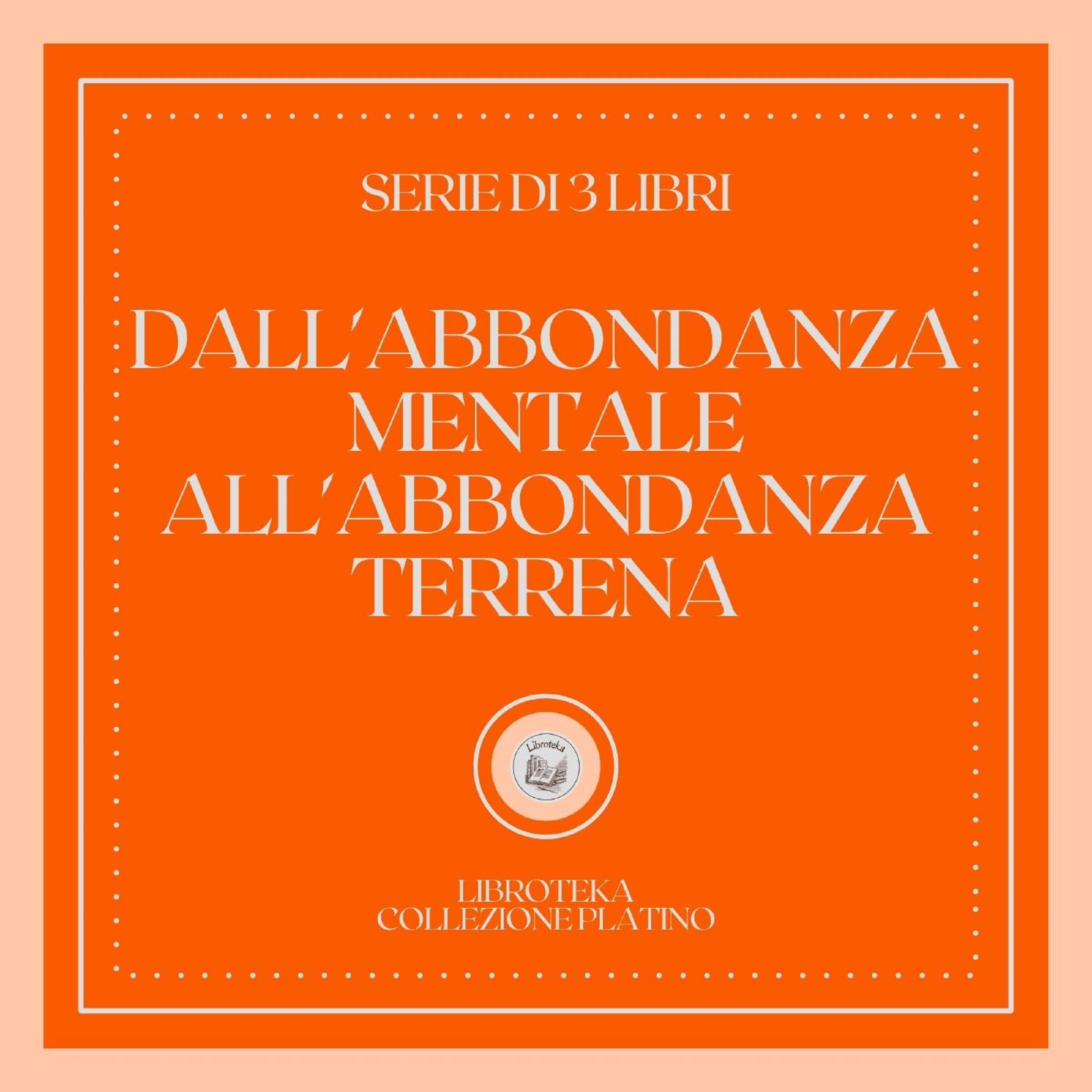 DALL'ABBONDANZA MENTALE ALL'ABBONDANZA TERRENA (SERIE DI 3 LIBRI)