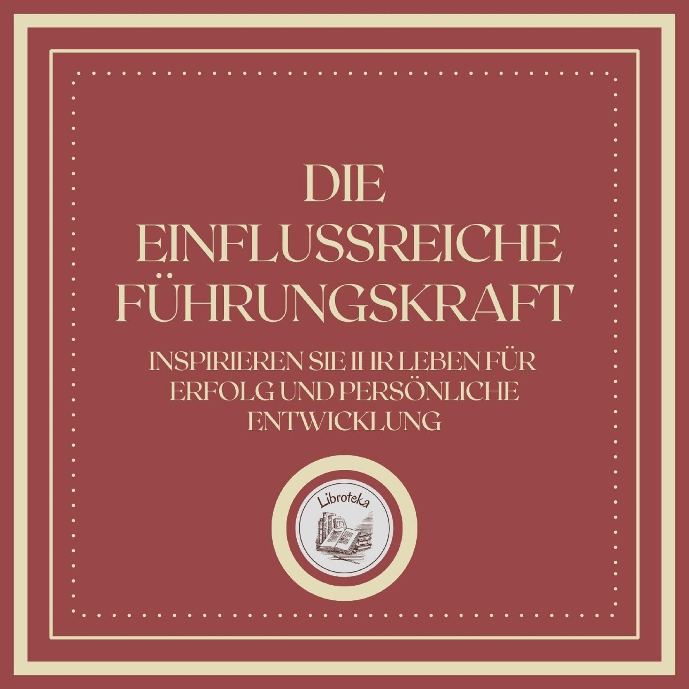 Die Einflussreiche Führungskraft: Inspirieren Sie Ihr Leben für Erfolg und Persönliche Entwicklung